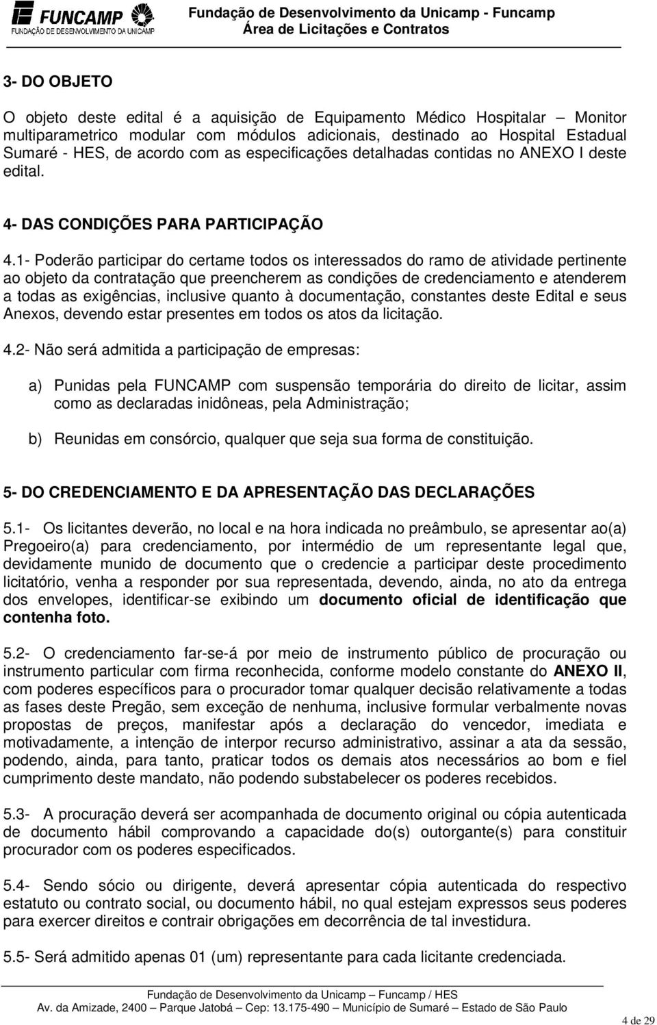 1- Poderão participar do certame todos os interessados do ramo de atividade pertinente ao objeto da contratação que preencherem as condições de credenciamento e atenderem a todas as exigências,