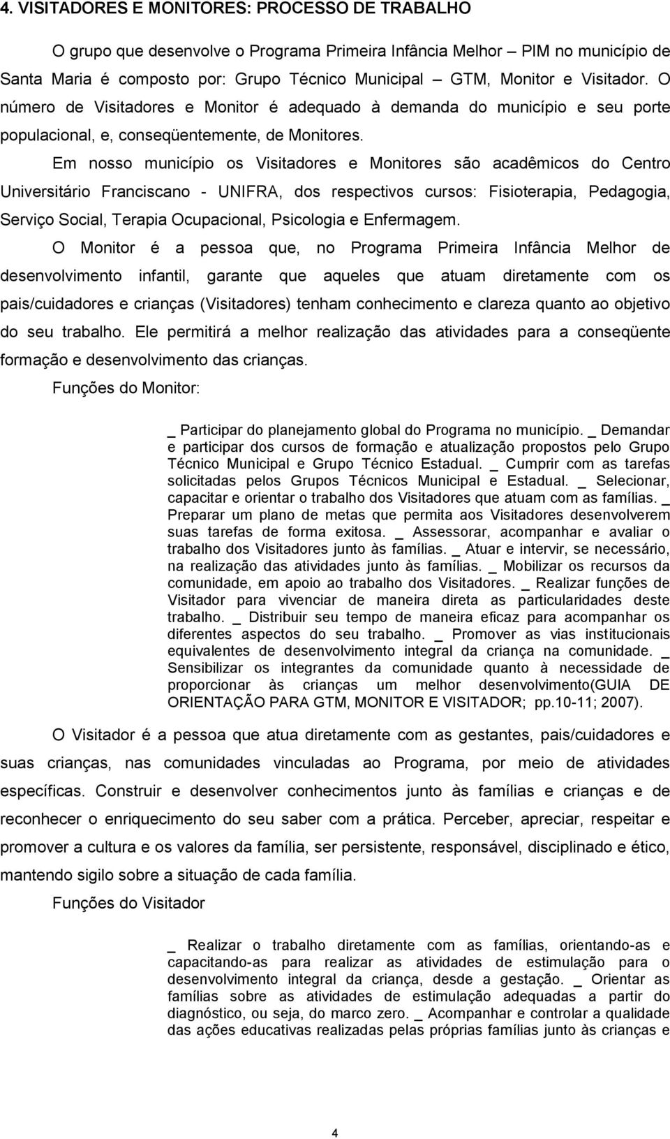 Em nosso município os Visitadores e Monitores são acadêmicos do Centro Universitário Franciscano - UNIFRA, dos respectivos cursos: Fisioterapia, Pedagogia, Serviço Social, Terapia Ocupacional,