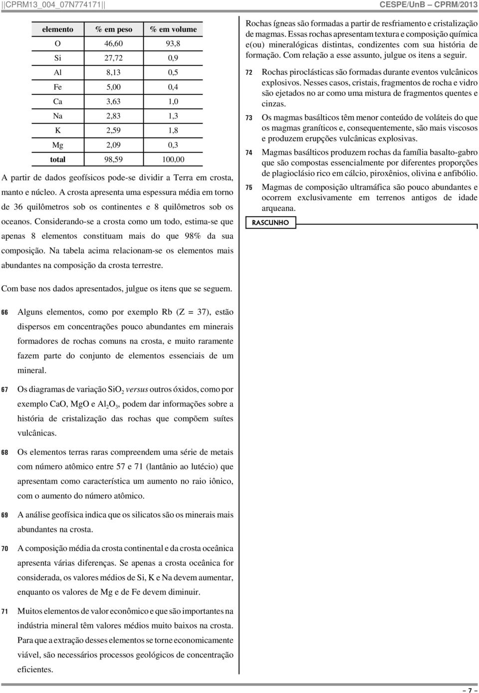 Considerando-se a crosta como um todo, estima-se que apenas 8 elementos constituam mais do que 98% da sua composição.