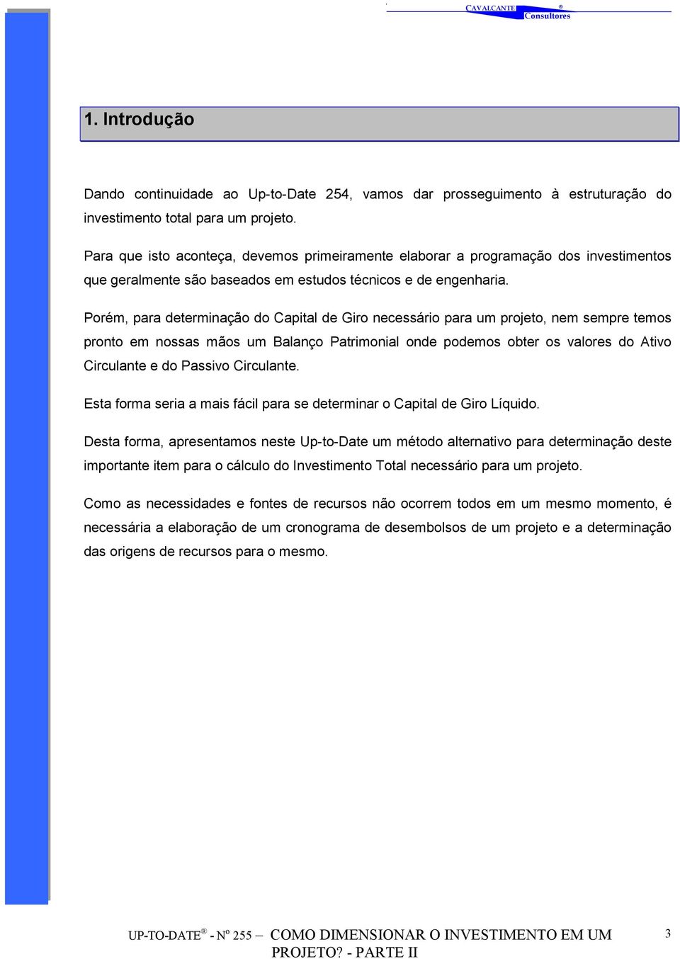 Porém, para determinação do Capital de Giro necessário para um projeto, nem sempre temos pronto em nossas mãos um Balanço Patrimonial onde podemos obter os valores do Ativo Circulante e do Passivo