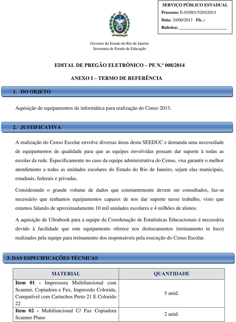 JUSTIFICATIVA A realização do Censo Escolar envolve diversas áreas desta SEEDUC e demanda uma necessidade de equipamentos de qualidade para que as equipes envolvidas possam dar suporte à todas as