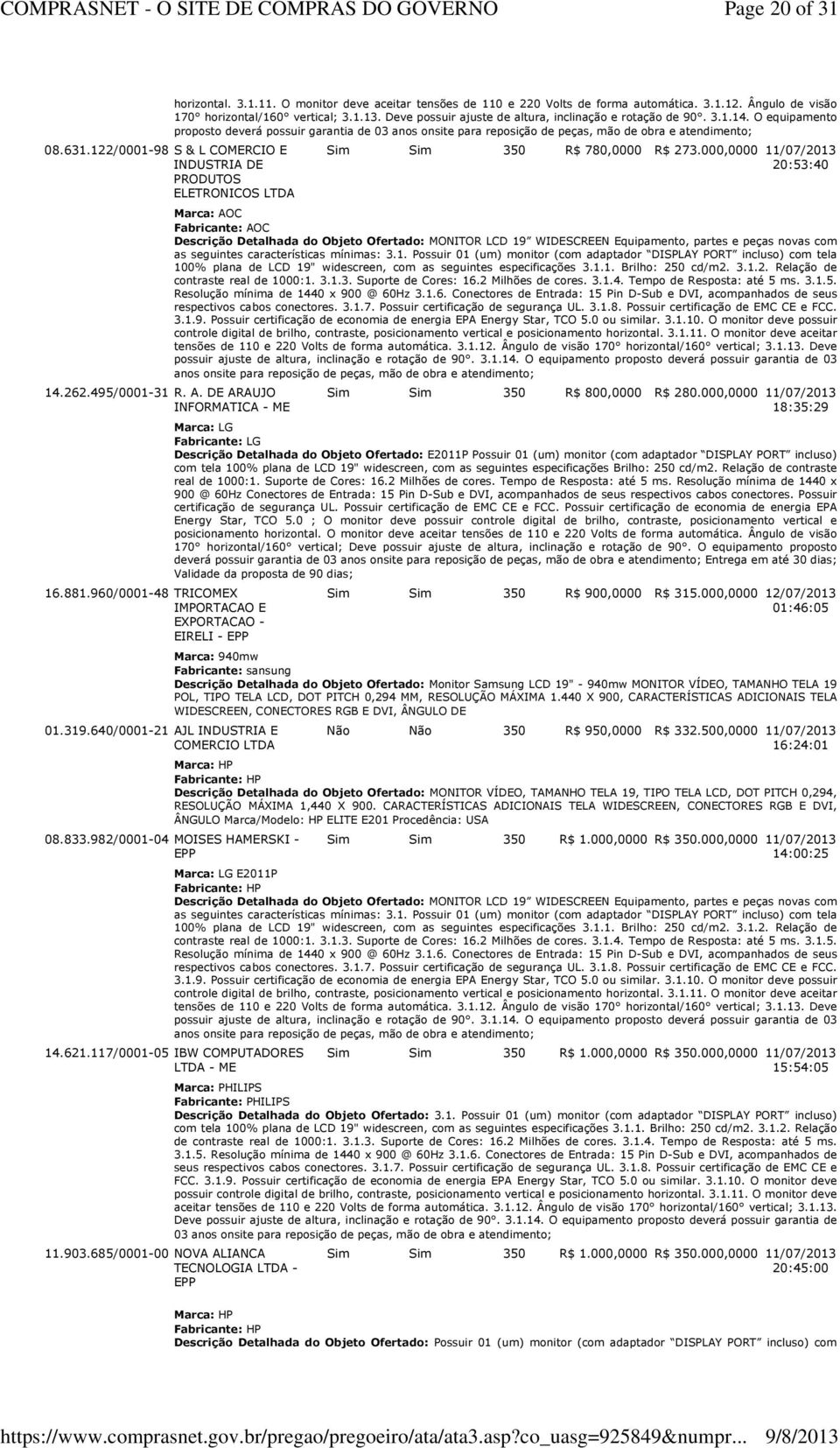 122/0001-98 S & L COMERCIO E INDUSTRIA DE PRODUTOS ELETRONICOS LTDA 14.262.495/0001-31 R. A. DE ARAUJO INFORMATICA - ME 16.881.960/0001-48 TRICOMEX IMPORTACAO E EXPORTACAO - EIRELI - EPP 01.319.