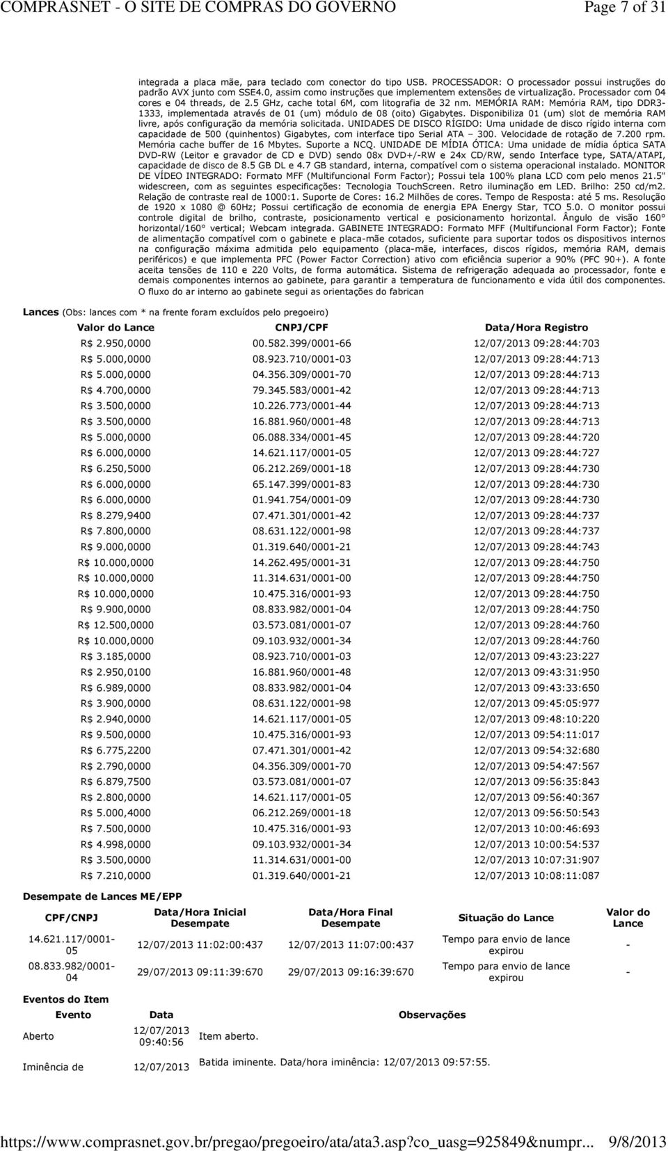 MEMÓRIA RAM: Memória RAM, tipo DDR3-1333, implementada através de 01 (um) módulo de 08 (oito) Gigabytes. Disponibiliza 01 (um) slot de memória RAM livre, após configuração da memória solicitada.