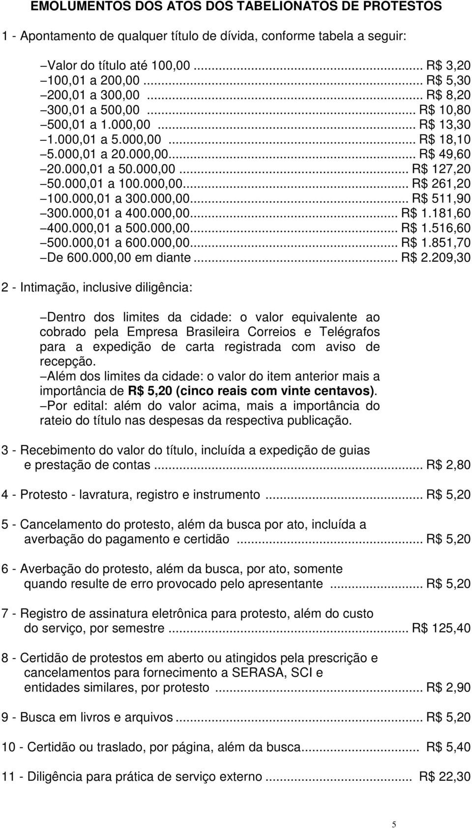 000,01 a 100.000,00... R$ 261,20 100.000,01 a 300.000,00... R$ 511,90 300.000,01 a 400.000,00... R$ 1.181,60 400.000,01 a 500.000,00... R$ 1.516,60 500.000,01 a 600.000,00... R$ 1.851,70 De 600.