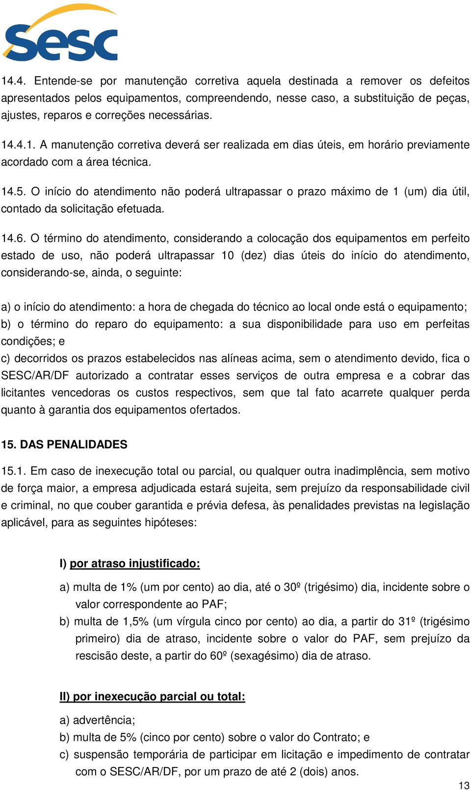 O início do atendimento não poderá ultrapassar o prazo máximo de 1 (um) dia útil, contado da solicitação efetuada. 14.6.