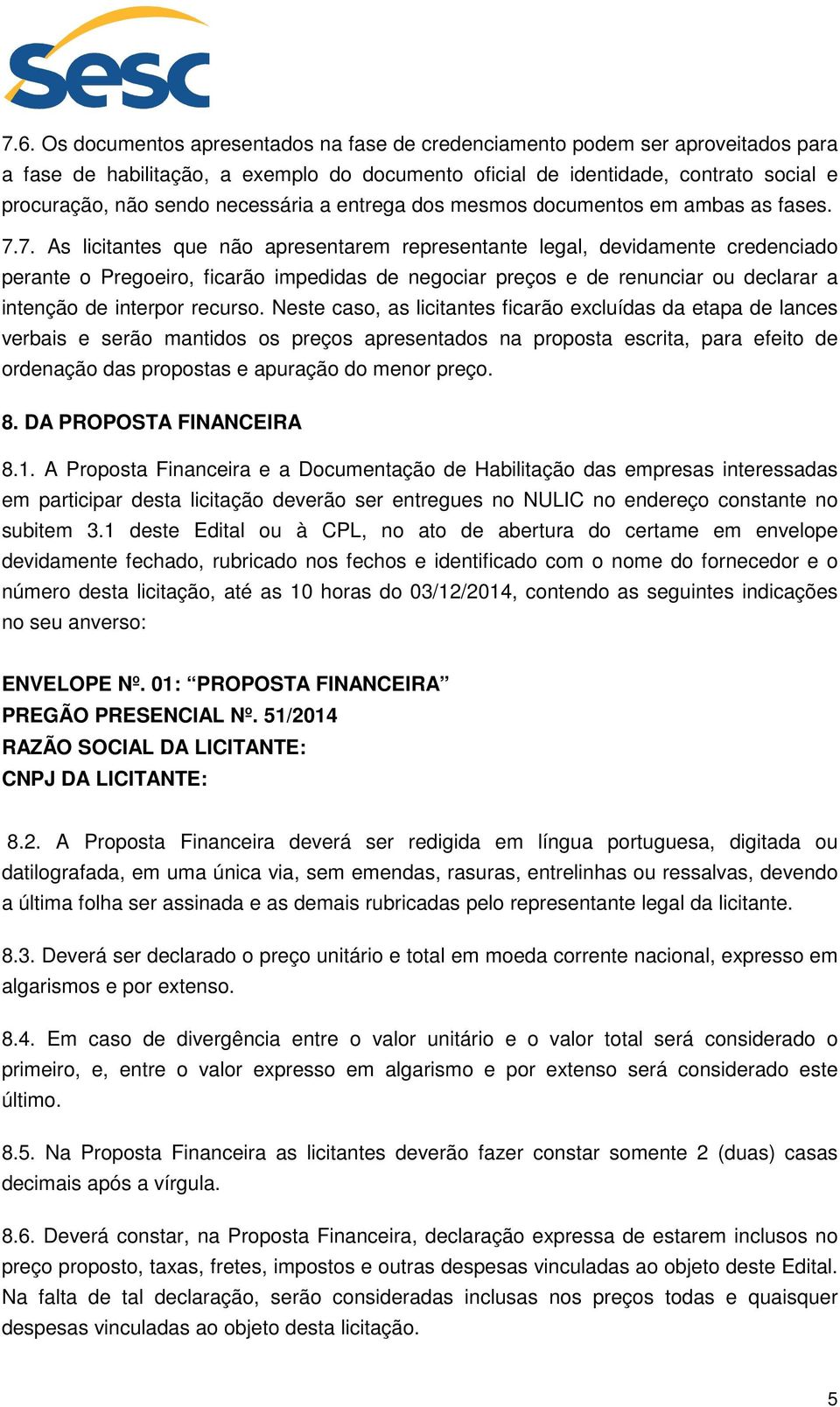 7. As licitantes que não apresentarem representante legal, devidamente credenciado perante o Pregoeiro, ficarão impedidas de negociar preços e de renunciar ou declarar a intenção de interpor recurso.