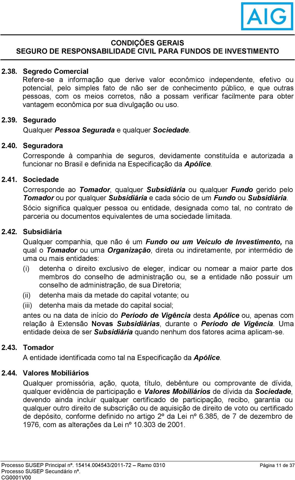 Seguradora Corresponde à companhia de seguros, devidamente constituída e autorizada a funcionar no Brasil e definida na Especificação da Apólice. 2.41.