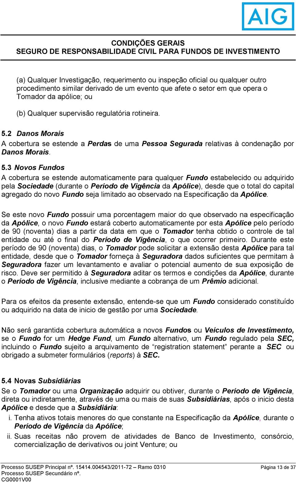 2 Danos Morais A cobertura se estende a Perdas de uma Pessoa Segurada relativas à condenação por Danos Morais. 5.