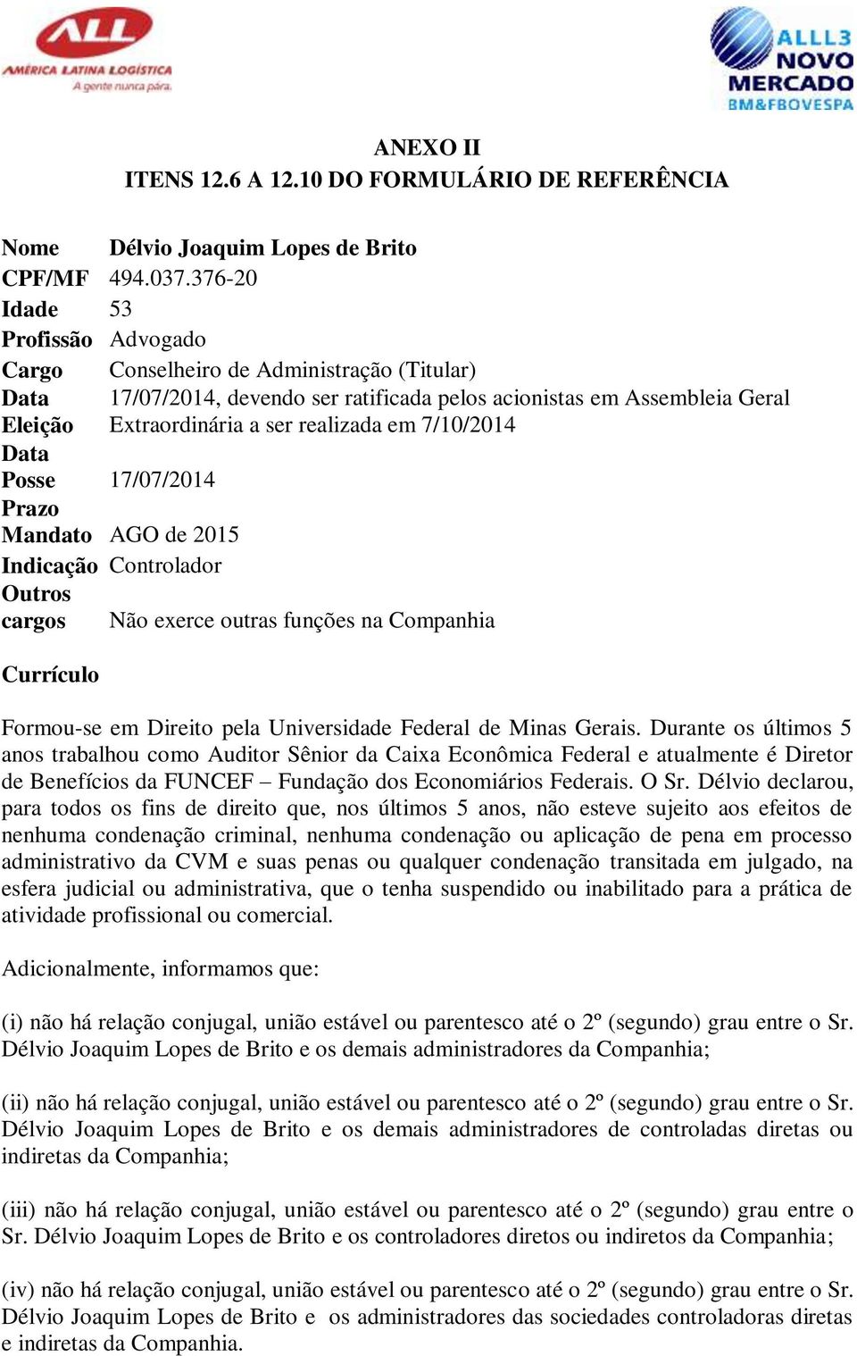 devendo ser ratificada pelos acionistas em Assembleia Geral Extraordinária a ser realizada em 7/10/2014 Não exerce outras funções na Companhia Formou-se em Direito pela Universidade Federal de Minas