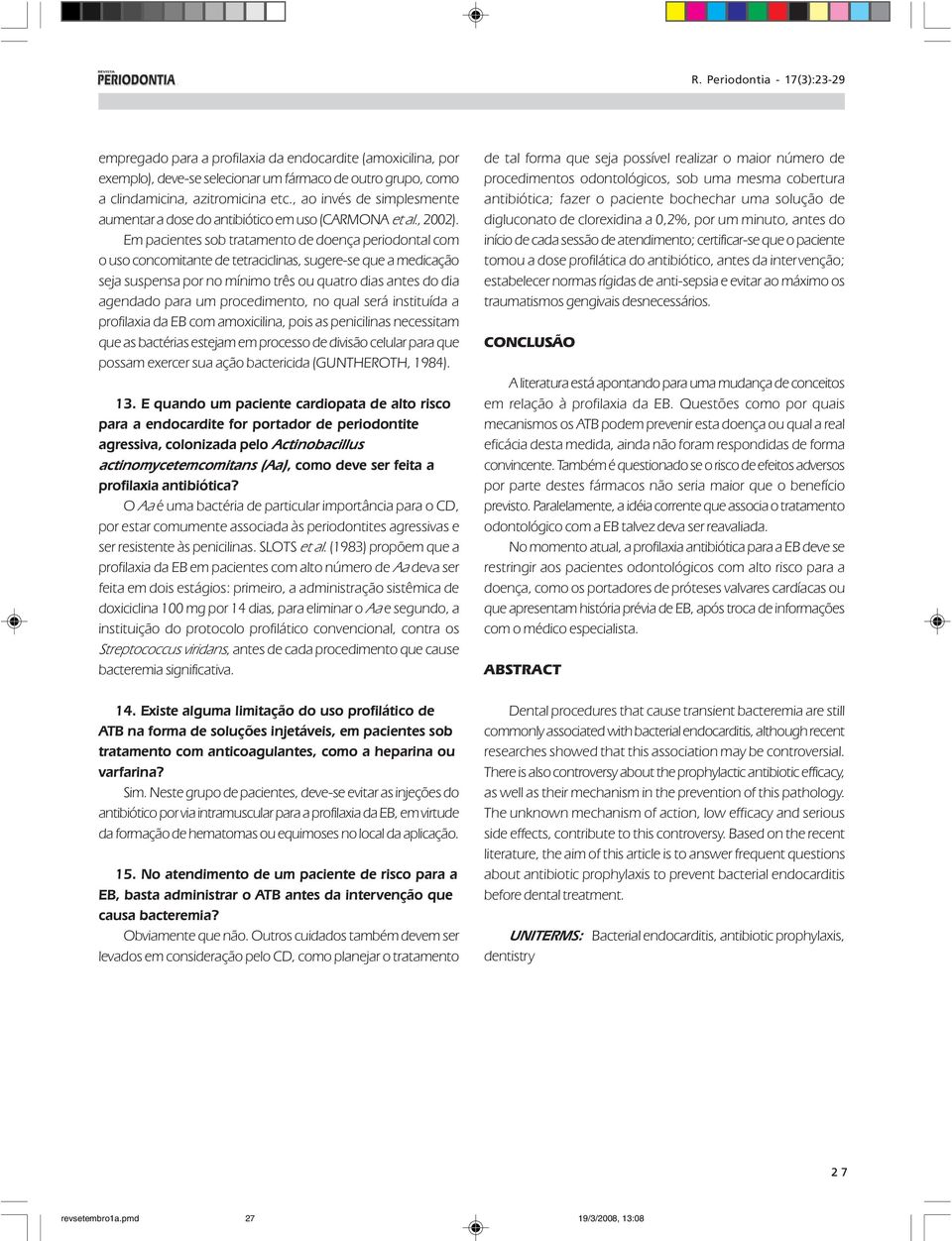 Em pacientes sob tratamento de doença periodontal com o uso concomitante de tetraciclinas, sugere-se que a medicação seja suspensa por no mínimo três ou quatro dias antes do dia agendado para um