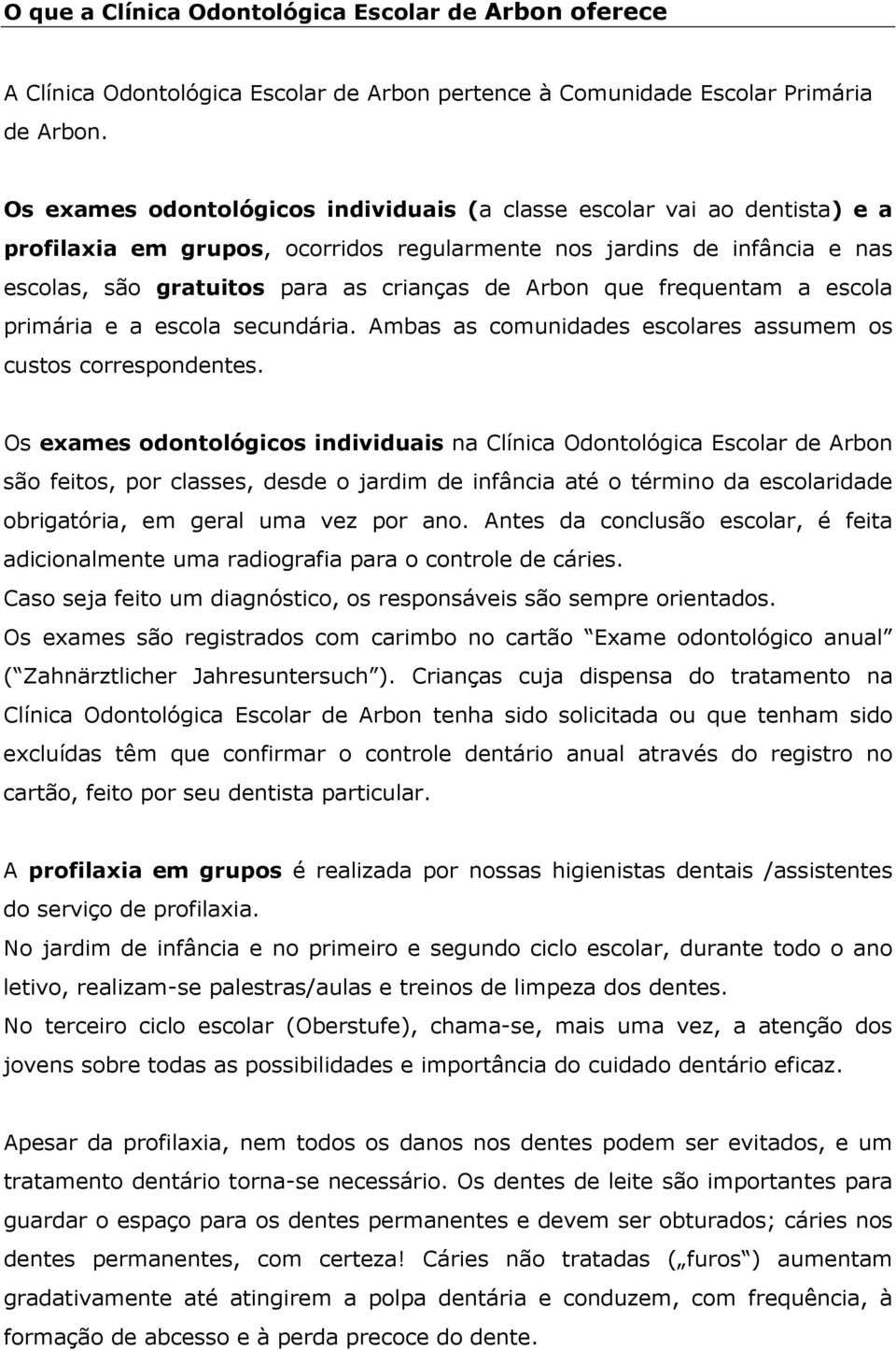 que frequentam a escola primária e a escola secundária. Ambas as comunidades escolares assumem os custos correspondentes.