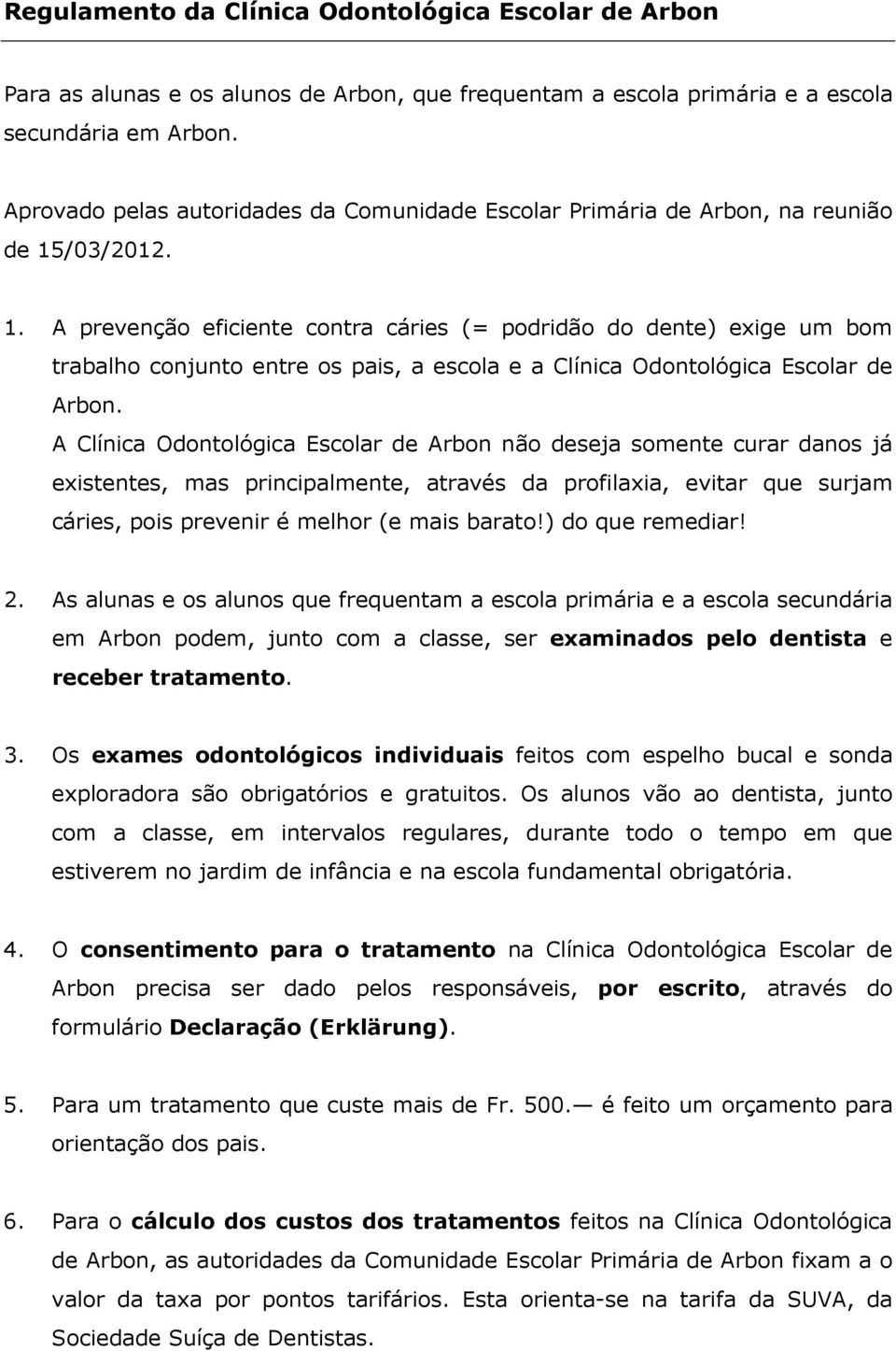 /03/2012. 1. A prevenção eficiente contra cáries (= podridão do dente) exige um bom trabalho conjunto entre os pais, a escola e a Clínica Odontológica Escolar de Arbon.