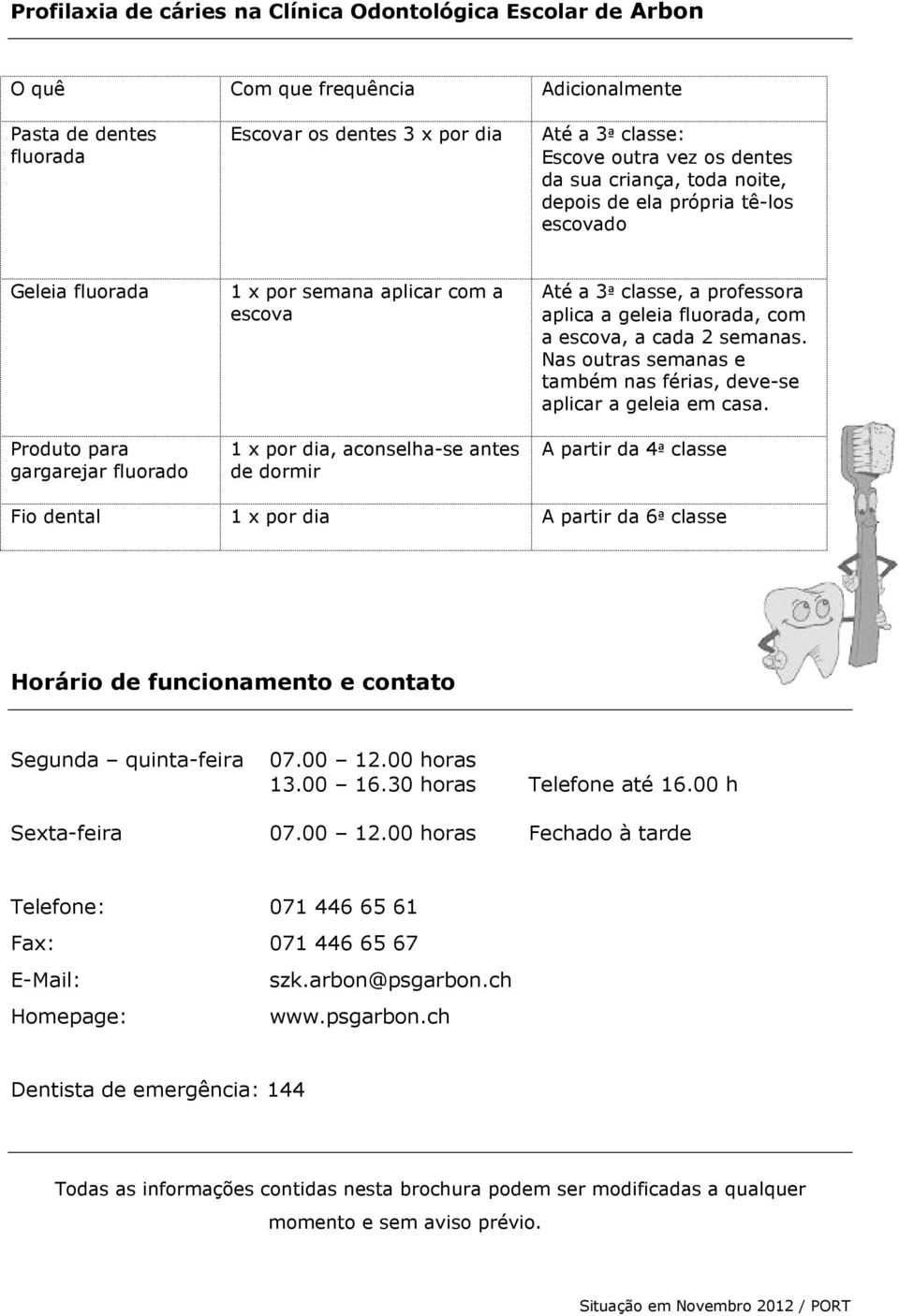 Até a 3ª classe, a professora aplica a geleia fluorada, com a escova, a cada 2 semanas. Nas outras semanas e também nas férias, deve-se aplicar a geleia em casa.