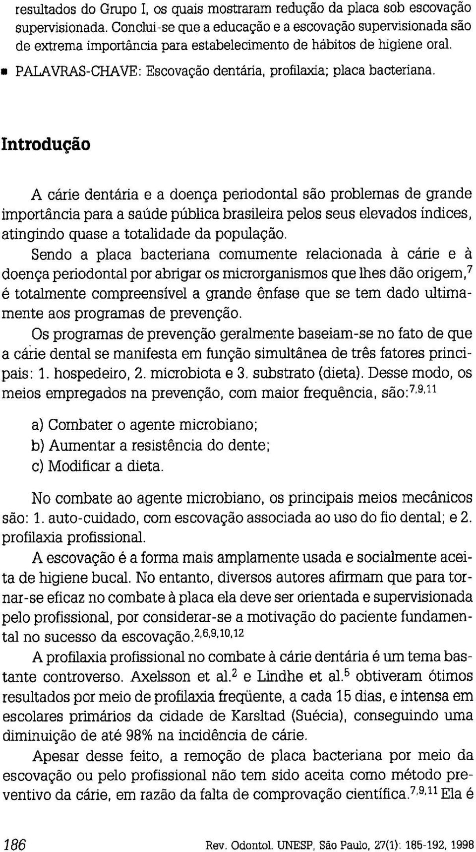 Introdução A cárie dentária e a doença periodontal são problemas de grande importância para a saúde pública brasileira pelos seus elevados índices, atingindo quase a totalidade da população.