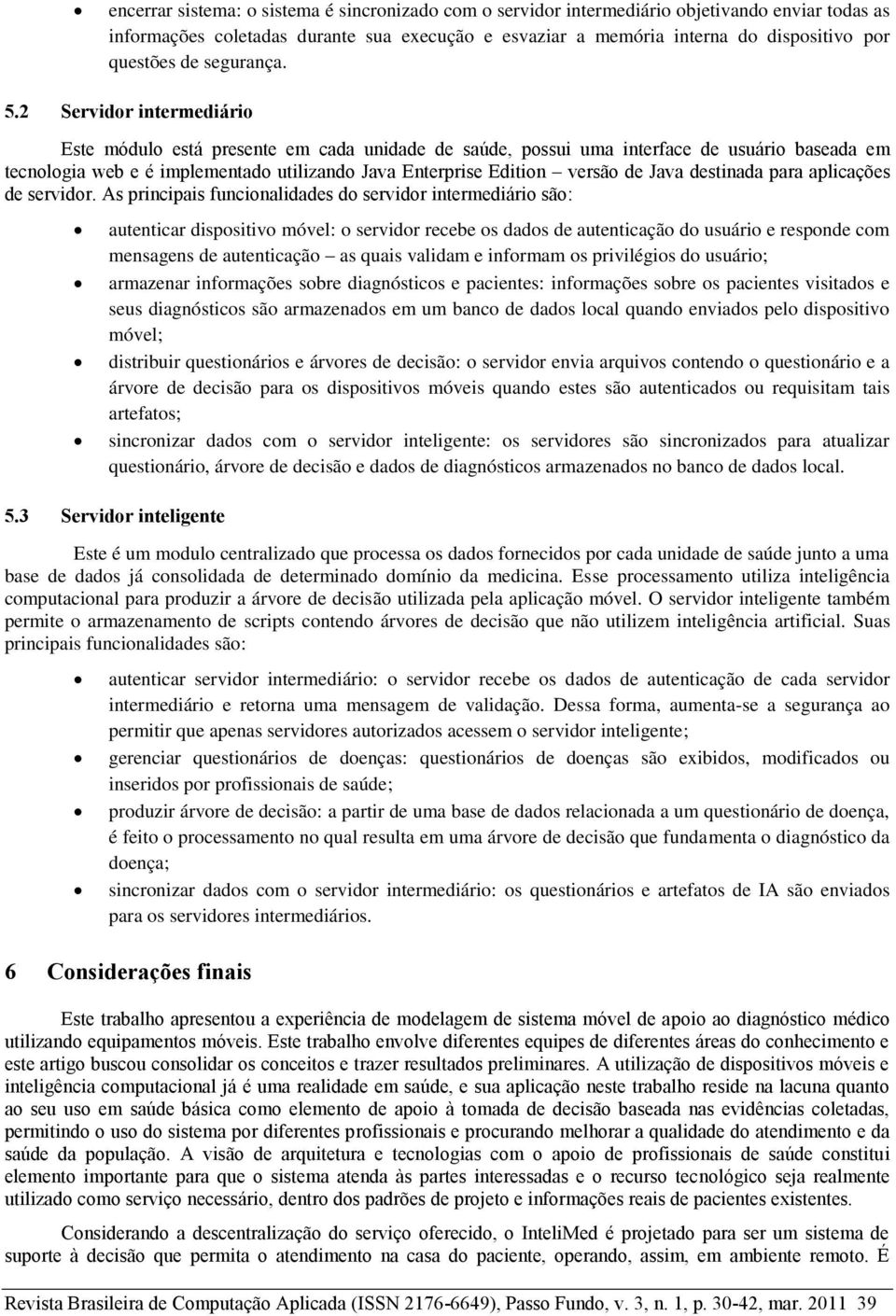 2 Servidor intermediário Este módulo está presente em cada unidade de saúde, possui uma interface de usuário baseada em tecnologia web e é implementado utilizando Java Enterprise Edition versão de