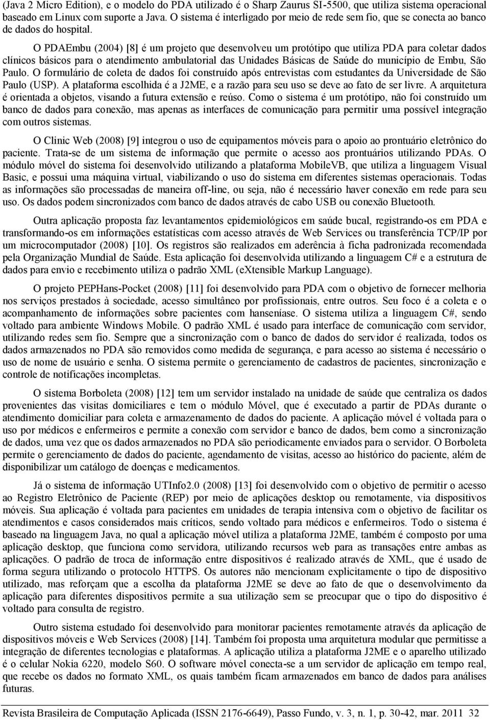 O PDAEmbu (2004) [8] é um projeto que desenvolveu um protótipo que utiliza PDA para coletar dados clínicos básicos para o atendimento ambulatorial das Unidades Básicas de Saúde do município de Embu,