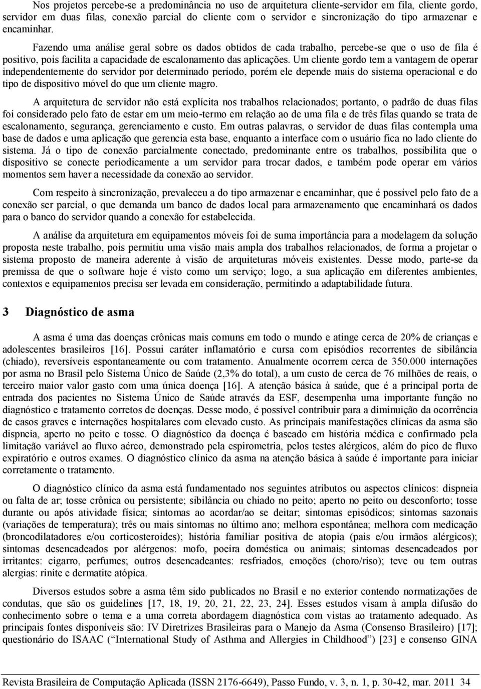 Um cliente gordo tem a vantagem de operar independentemente do servidor por determinado período, porém ele depende mais do sistema operacional e do tipo de dispositivo móvel do que um cliente magro.