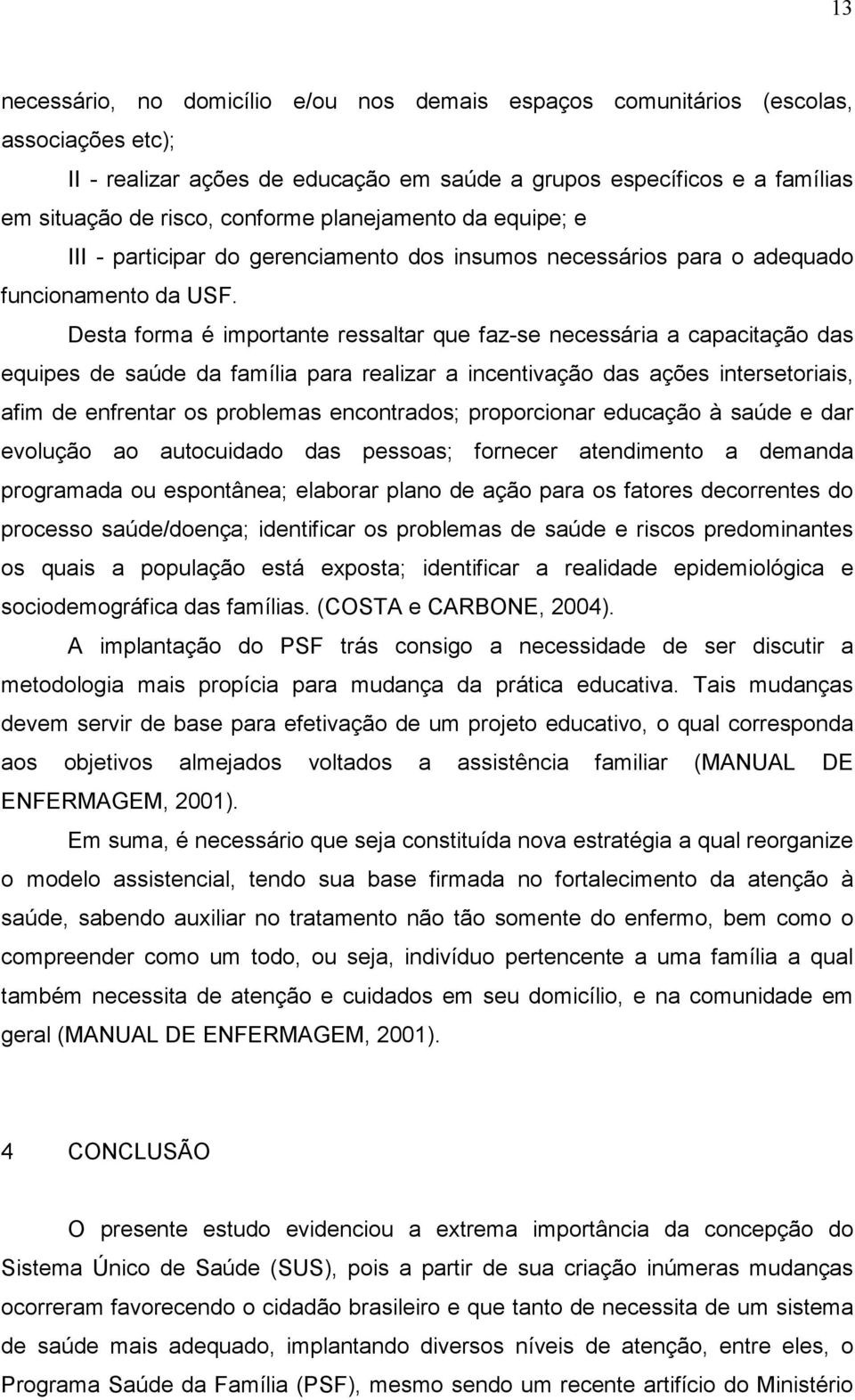 Desta forma é importante ressaltar que faz-se necessária a capacitação das equipes de saúde da família para realizar a incentivação das ações intersetoriais, afim de enfrentar os problemas