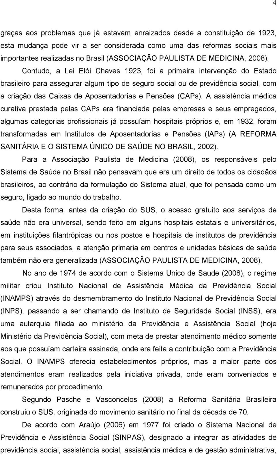 Contudo, a Lei Elói Chaves 1923, foi a primeira intervenção do Estado brasileiro para assegurar algum tipo de seguro social ou de previdência social, com a criação das Caixas de Aposentadorias e