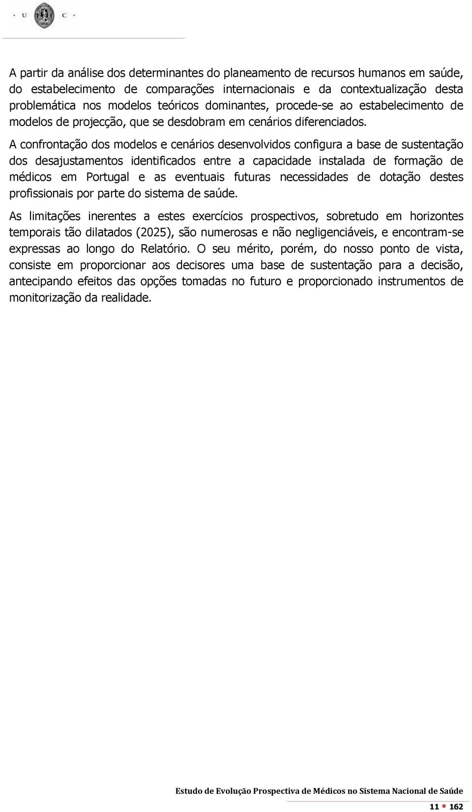 A confrontação dos modelos e cenários desenvolvidos configura a base de sustentação dos desajustamentos identificados entre a capacidade instalada de formação de médicos em Portugal e as eventuais