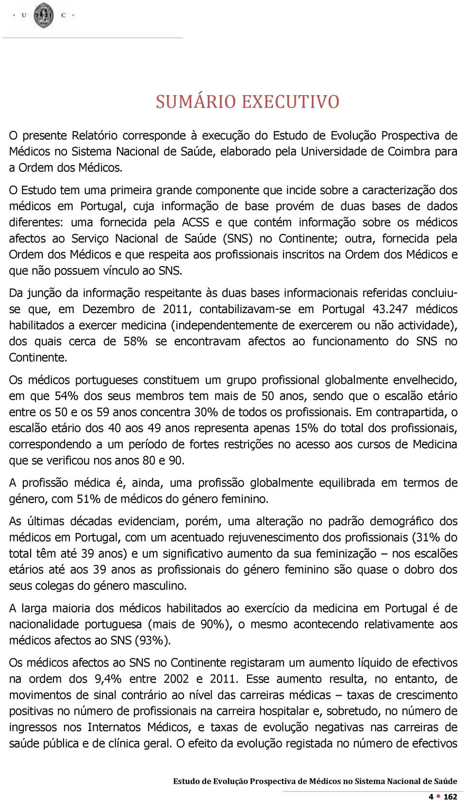 O Estudo tem uma primeira grande componente que incide sobre a caracterização dos médicos em Portugal, cuja informação de base provém de duas bases de dados diferentes: uma fornecida pela ACSS e que