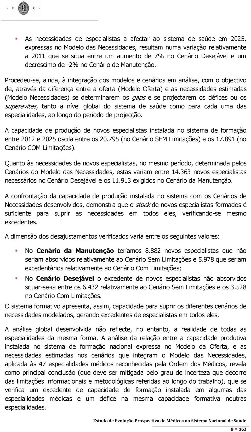 Procedeu-se, ainda, à integração dos modelos e cenários em análise, com o objectivo de, através da diferença entre a oferta (Modelo Oferta) e as necessidades estimadas (Modelo Necessidades) se