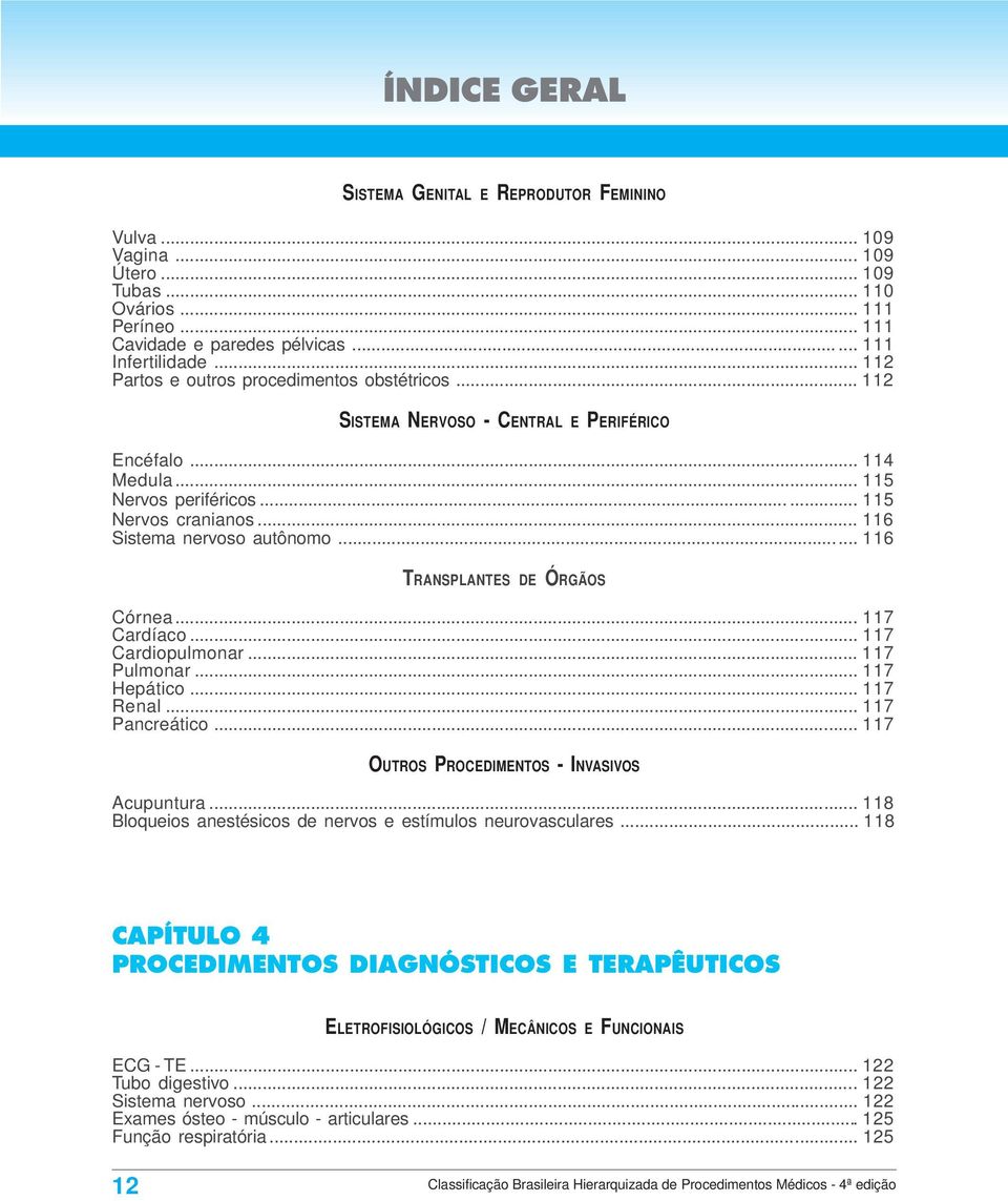 .. 116 Sistema nervoso autônomo... 116 TRANSPLANTES DE ÓRGÃOS Córnea... 117 Cardíaco... 117 Cardiopulmonar... 117 Pulmonar... 117 Hepático... 117 Renal... 117 Pancreático.