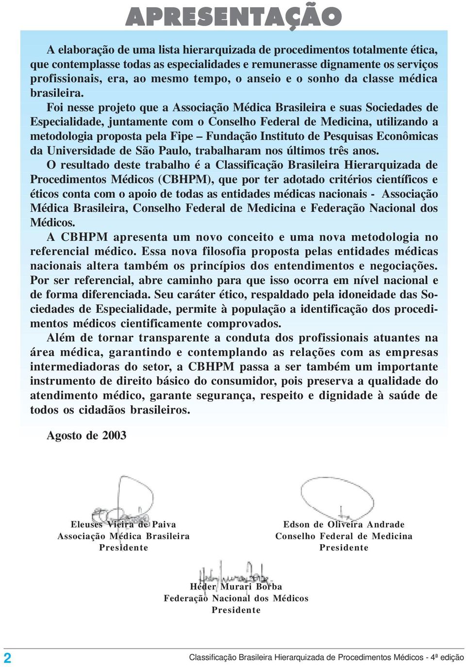 Foi nesse projeto que a Associação Médica Brasileira e suas Sociedades de Especialidade, juntamente com o Conselho Federal de Medicina, utilizando a metodologia proposta pela Fipe Fundação Instituto