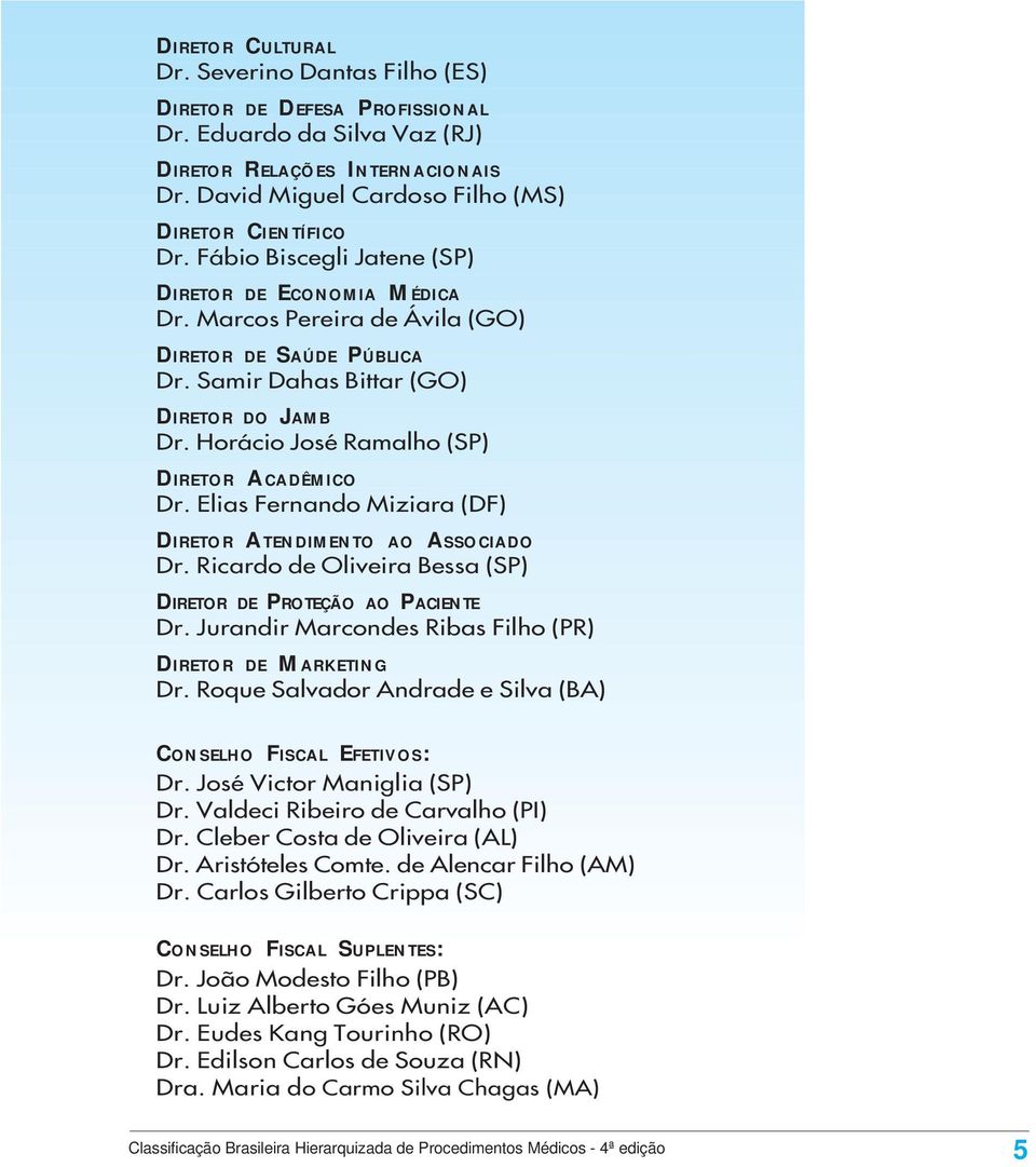 Horácio José Ramalho (SP) DIRETOR ACADÊMICO Dr. Elias Fernando Miziara (DF) DIRETOR ATENDIMENTO AO ASSOCIADO Dr. Ricardo de Oliveira Bessa (SP) DIRETOR DE PROTEÇÃO AO PACIENTE Dr.