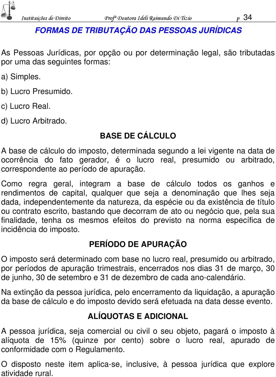 BASE DE CÁLCULO A base de cálculo do imposto, determinada segundo a lei vigente na data de ocorrência do fato gerador, é o lucro real, presumido ou arbitrado, correspondente ao período de apuração.