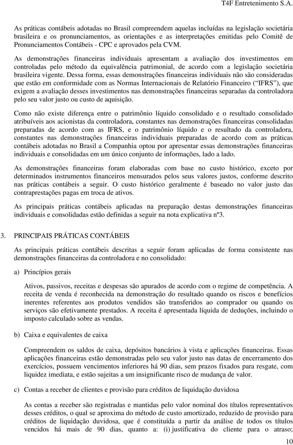 As demonstrações financeiras individuais apresentam a avaliação dos investimentos em controladas pelo método da equivalência patrimonial, de acordo com a legislação societária brasileira vigente.