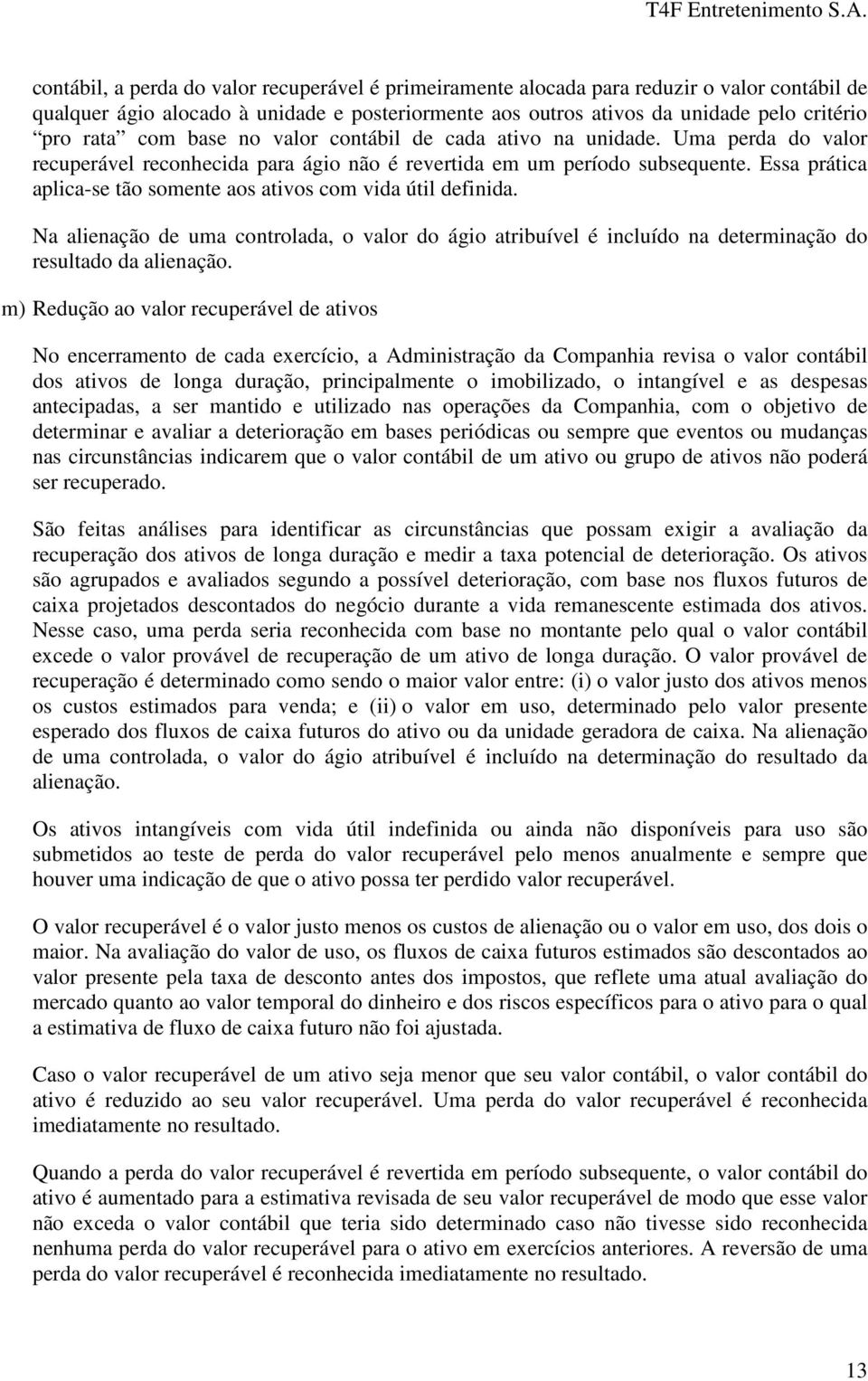 Essa prática aplica-se tão somente aos ativos com vida útil definida. Na alienação de uma controlada, o valor do ágio atribuível é incluído na determinação do resultado da alienação.