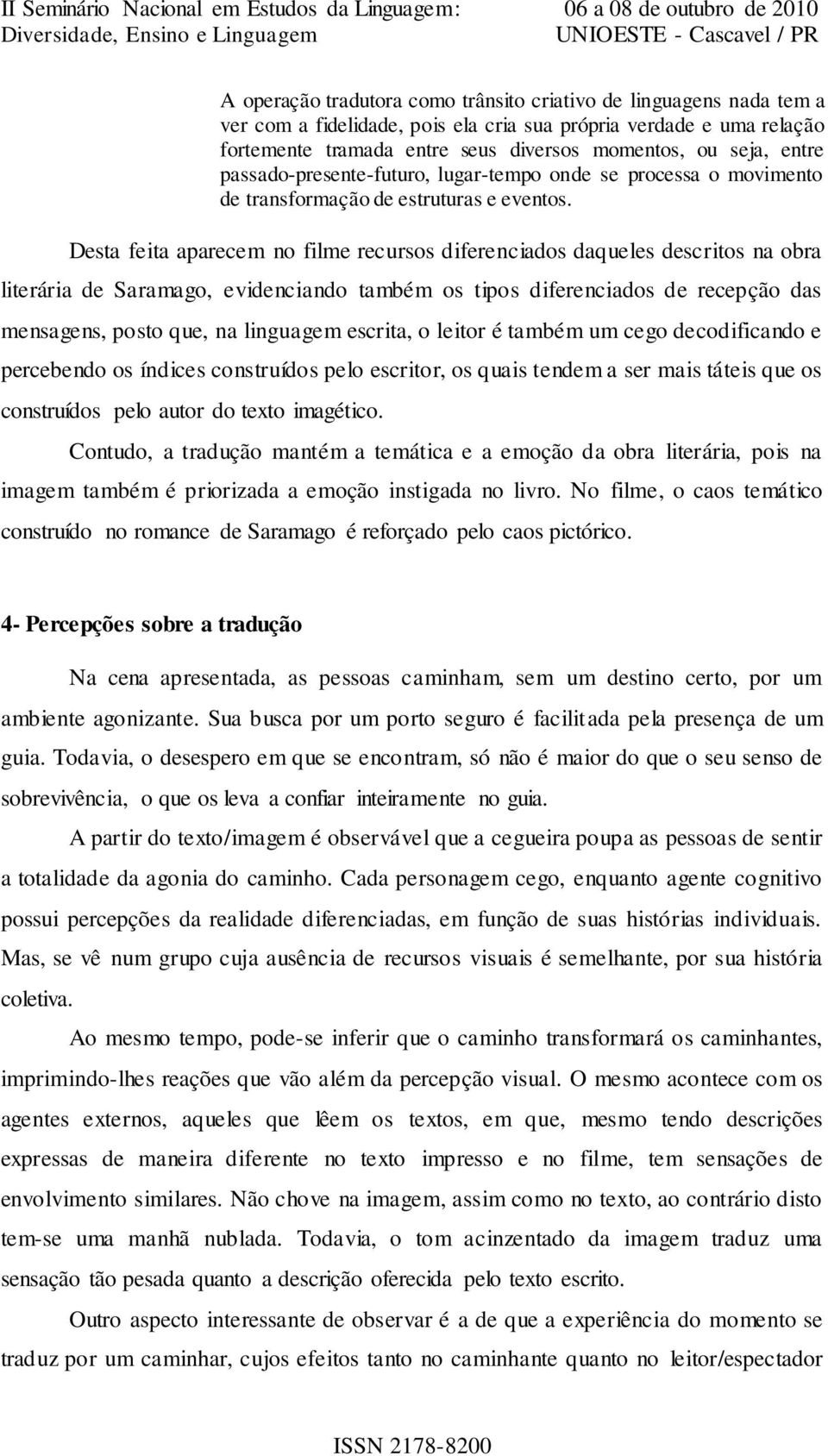 Desta feita aparecem no filme recursos diferenciados daqueles descritos na obra literária de Saramago, evidenciando também os tipos diferenciados de recepção das mensagens, posto que, na linguagem