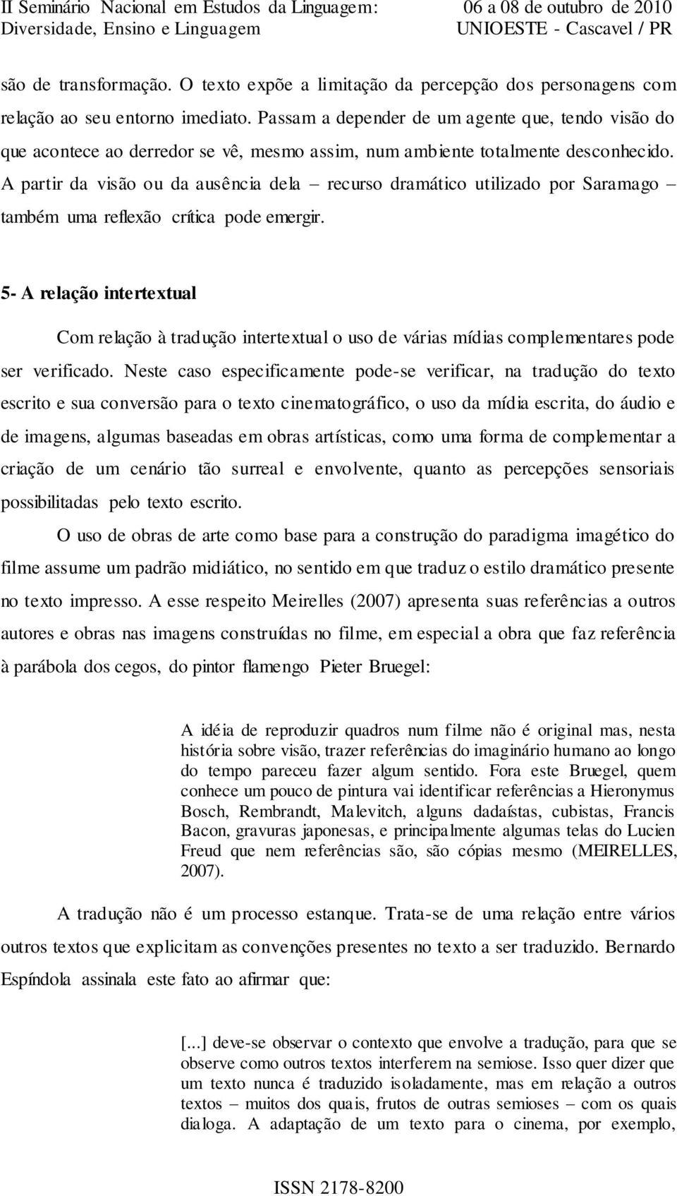 A partir da visão ou da ausência dela recurso dramático utilizado por Saramago também uma reflexão crítica pode emergir.