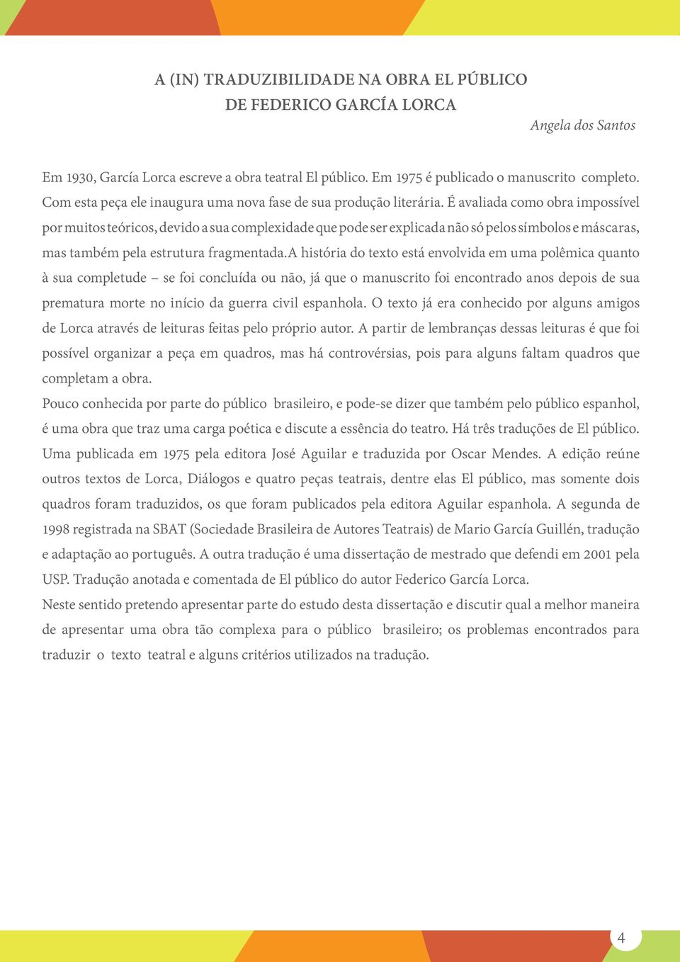 É avaliada como obra impossível por muitos teóricos, devido a sua complexidade que pode ser explicada não só pelos símbolos e máscaras, mas também pela estrutura fragmentada.