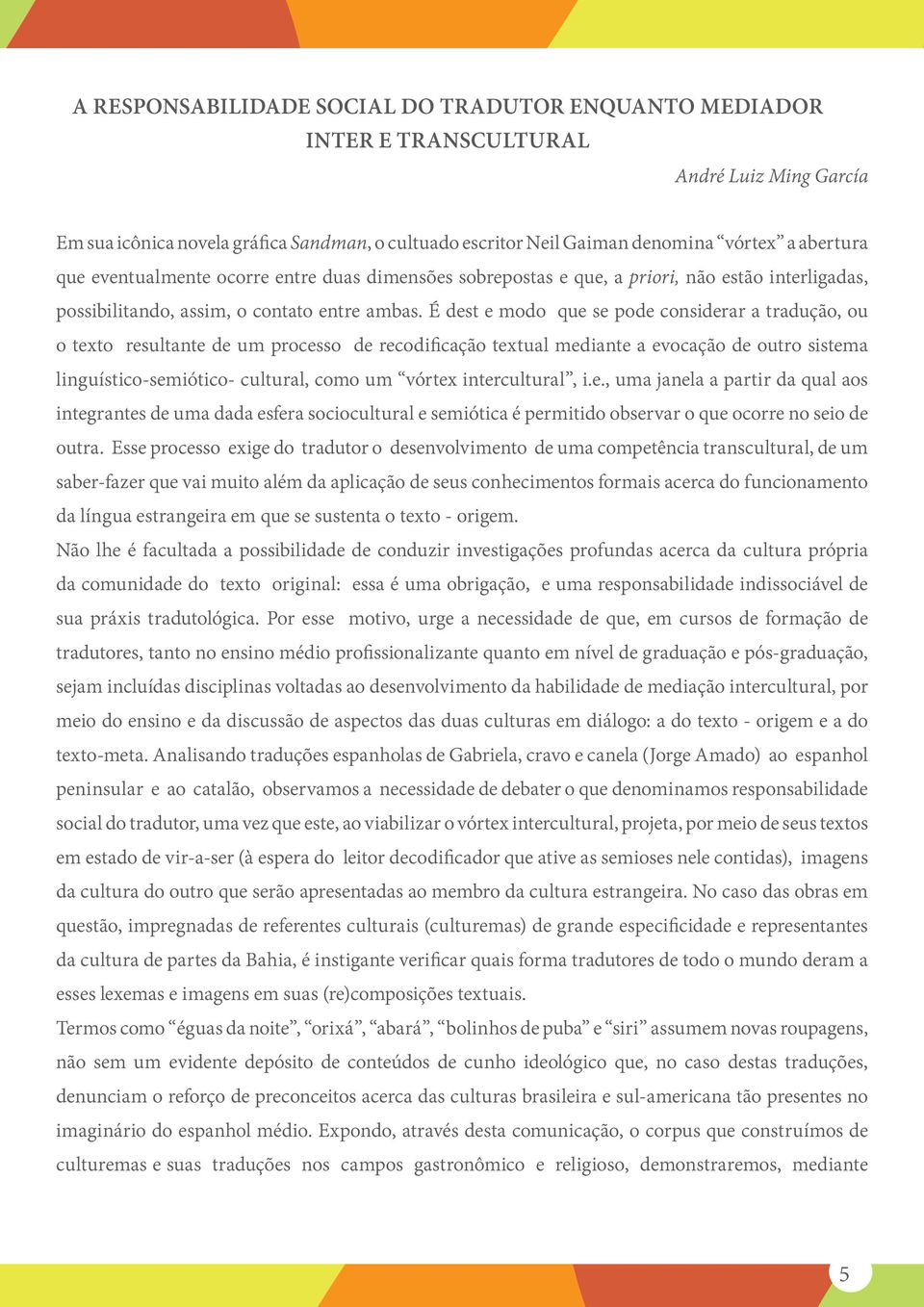 É dest e modo que se pode considerar a tradução, ou o texto resultante de um processo de recodificação textual mediante a evocação de outro sistema linguístico-semiótico- cultural, como um vórtex