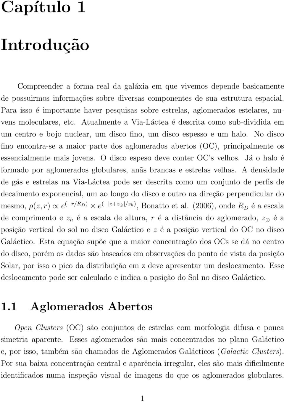 Atualmente a Via-Láctea é descrita como sub-dividida em um centro e bojo nuclear, um disco fino, um disco espesso e um halo.