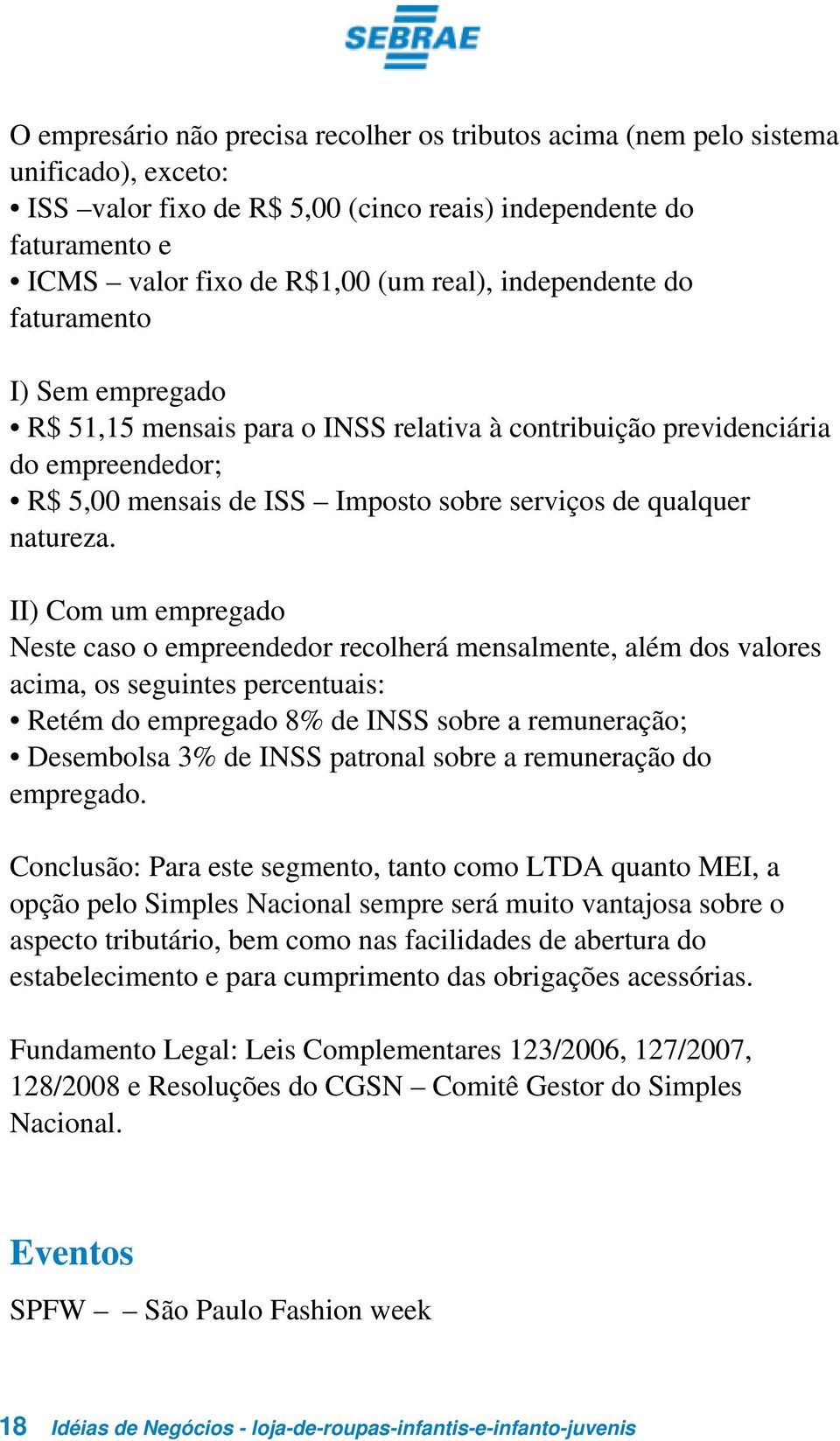 II) Com um empregado Neste caso o empreendedor recolherá mensalmente, além dos valores acima, os seguintes percentuais: Retém do empregado 8% de INSS sobre a remuneração; Desembolsa 3% de INSS