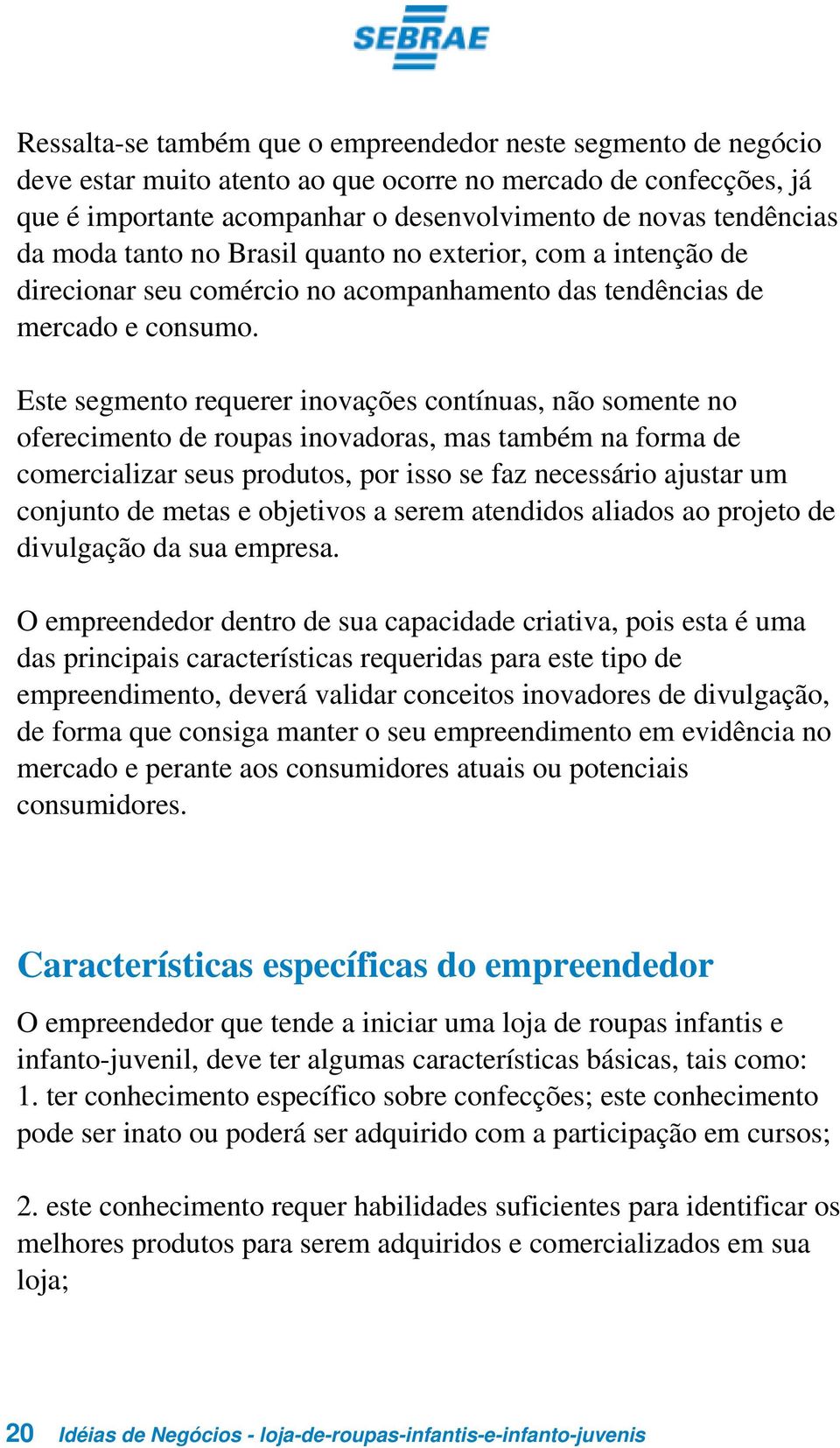 Este segmento requerer inovações contínuas, não somente no oferecimento de roupas inovadoras, mas também na forma de comercializar seus produtos, por isso se faz necessário ajustar um conjunto de