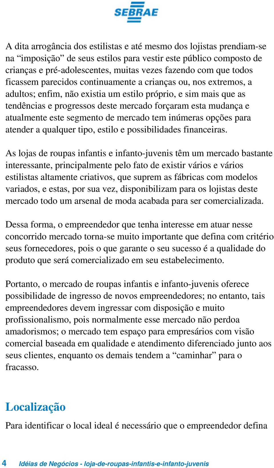 atualmente este segmento de mercado tem inúmeras opções para atender a qualquer tipo, estilo e possibilidades financeiras.