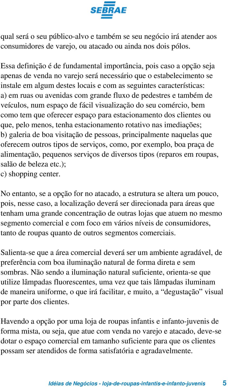 características: a) em ruas ou avenidas com grande fluxo de pedestres e também de veículos, num espaço de fácil visualização do seu comércio, bem como tem que oferecer espaço para estacionamento dos