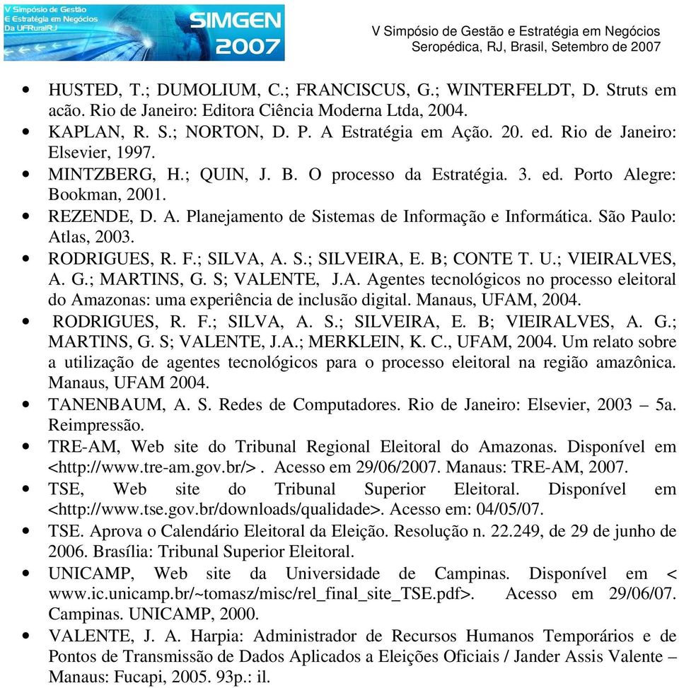 São Paulo: Atlas, 2003. RODRIGUES, R. F.; SILVA, A. S.; SILVEIRA, E. B; CONTE T. U.; VIEIRALVES, A. G.; MARTINS, G. S; VALENTE, J.A. Agentes tecnológicos no processo eleitoral do Amazonas: uma experiência de inclusão digital.