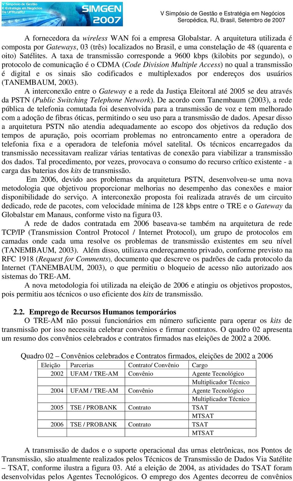 multiplexados por endereços dos usuários (TANEMBAUM, 2003). A interconexão entre o Gateway e a rede da Justiça Eleitoral até 2005 se deu através da PSTN (Public Switching Telephone Network).