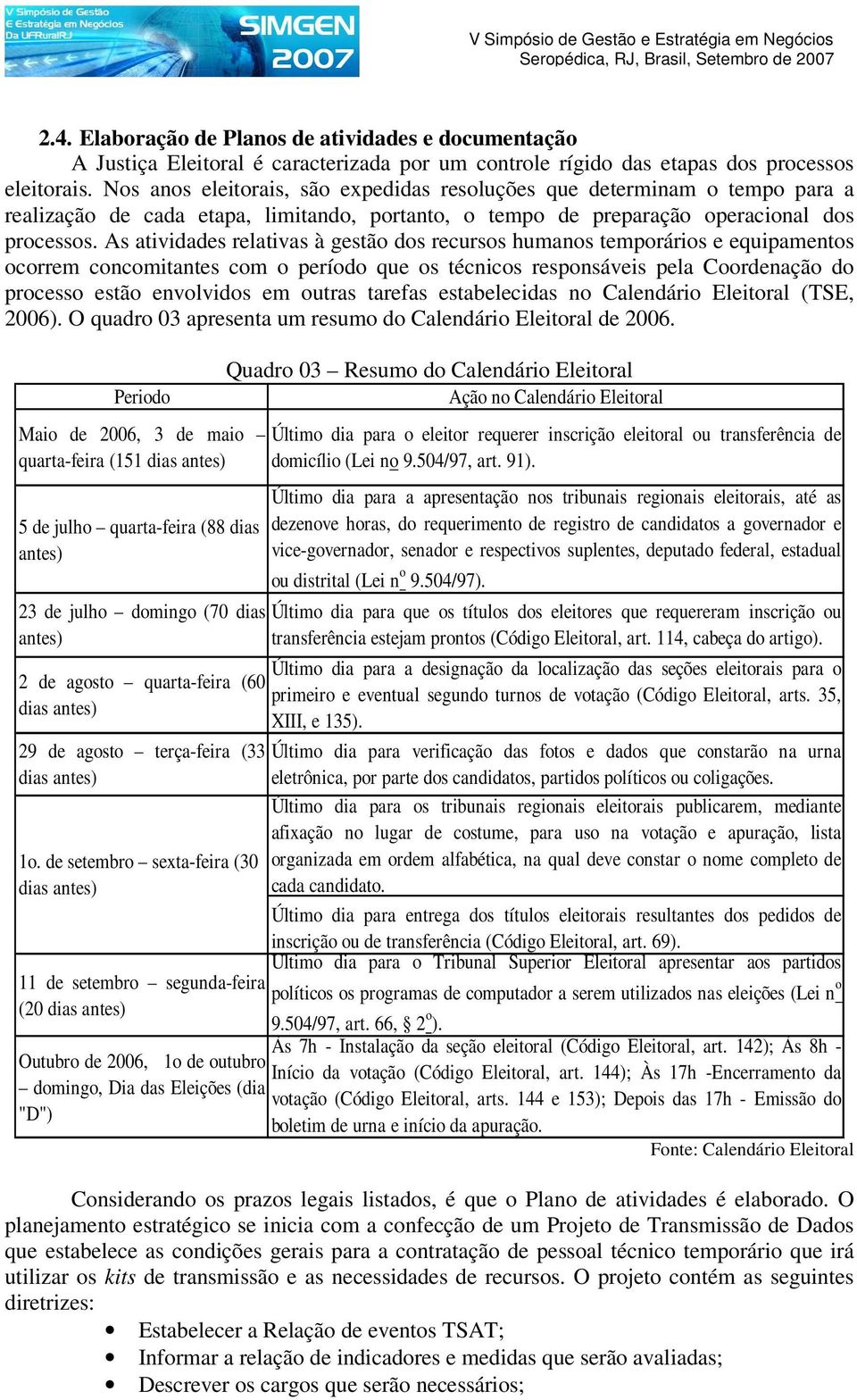 As atividades relativas à gestão dos recursos humanos temporários e equipamentos ocorrem concomitantes com o período que os técnicos responsáveis pela Coordenação do processo estão envolvidos em