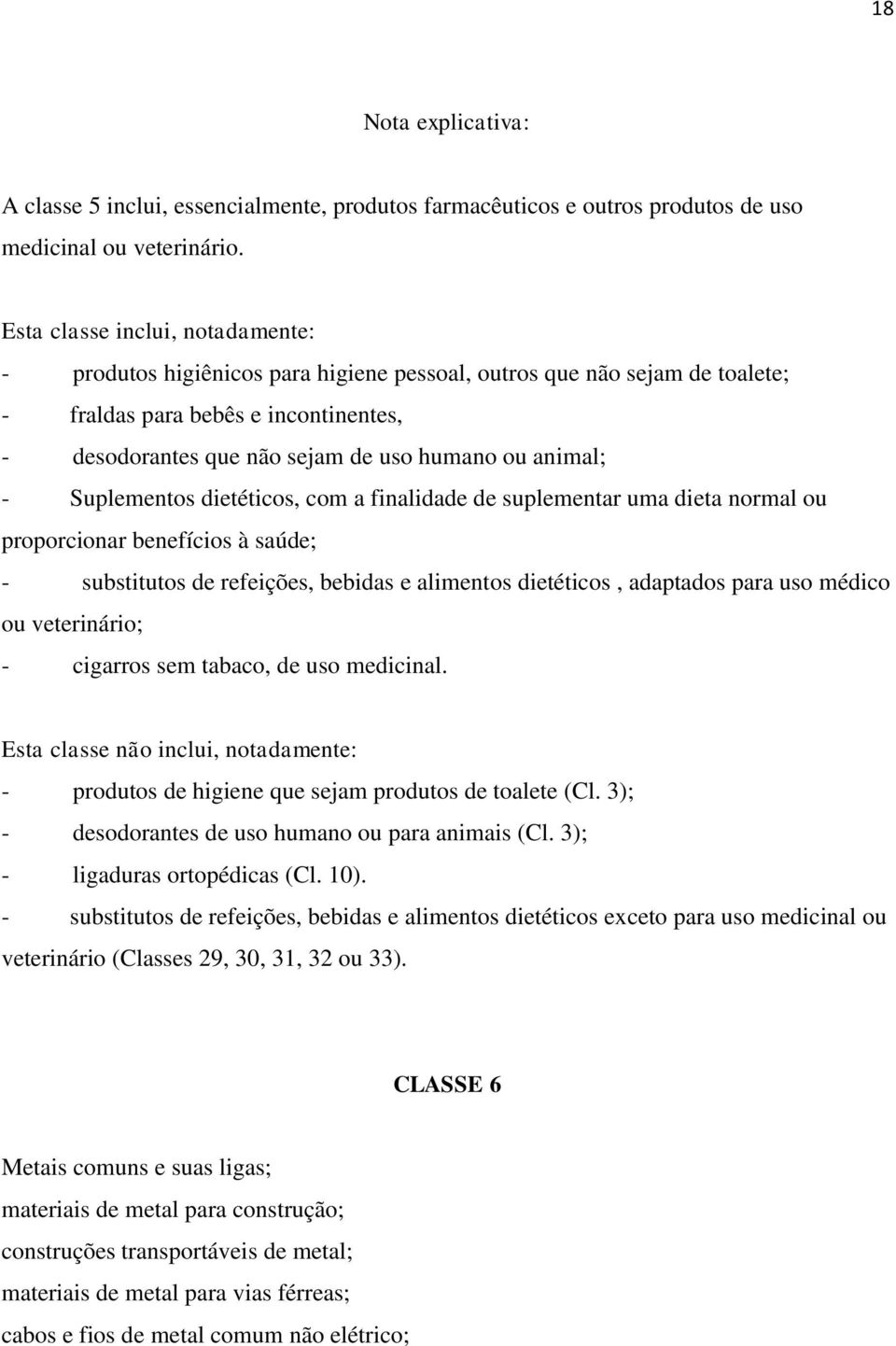 a finalidade de suplementar uma dieta normal ou proporcionar benefícios à saúde; - substitutos de refeições, bebidas e alimentos dietéticos, adaptados para uso médico ou veterinário; - cigarros sem