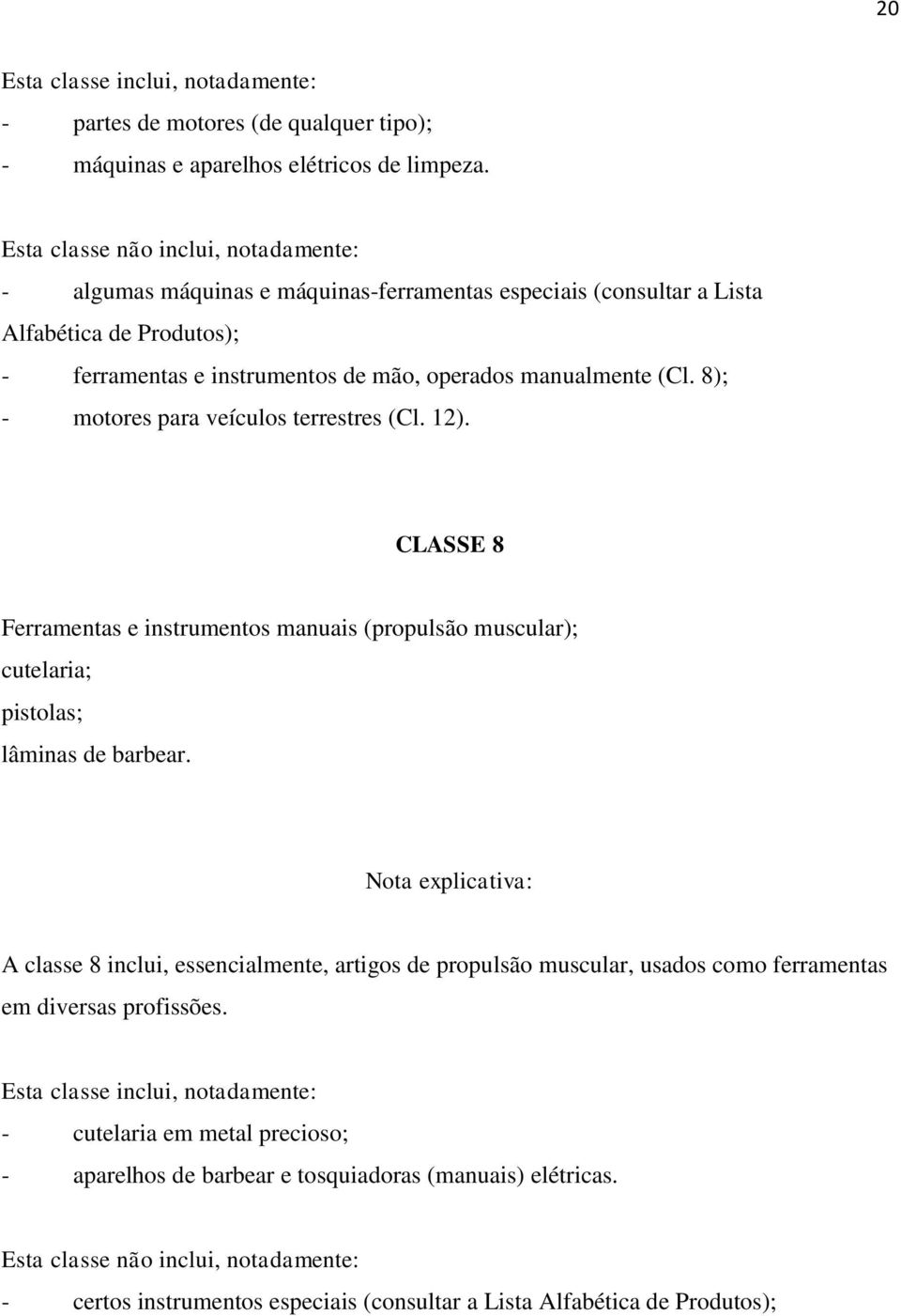 8); - motores para veículos terrestres (Cl. 12). CLASSE 8 Ferramentas e instrumentos manuais (propulsão muscular); cutelaria; pistolas; lâminas de barbear.