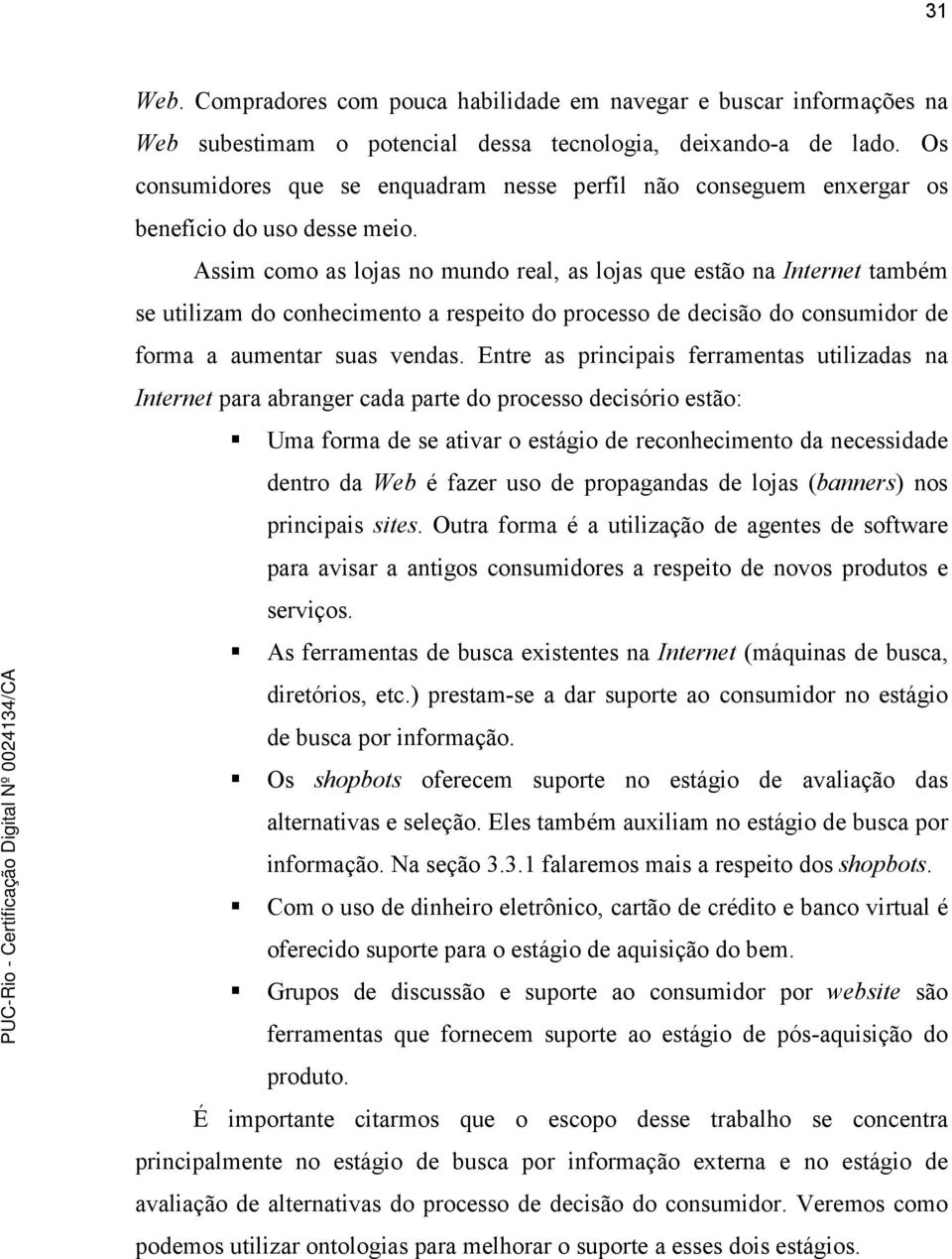 Assim como as lojas no mundo real, as lojas que estão na Internet também se utilizam do conhecimento a respeito do processo de decisão do consumidor de forma a aumentar suas vendas.