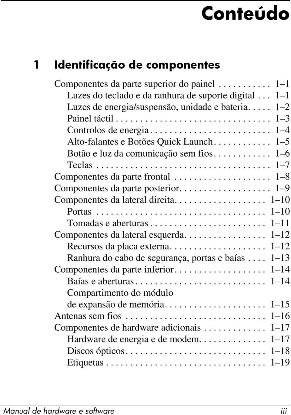 ........... 1 6 Teclas.................................... 1 7 Componentes da parte frontal.................... 1 8 Componentes da parte posterior................... 1 9 Componentes da lateral direita.