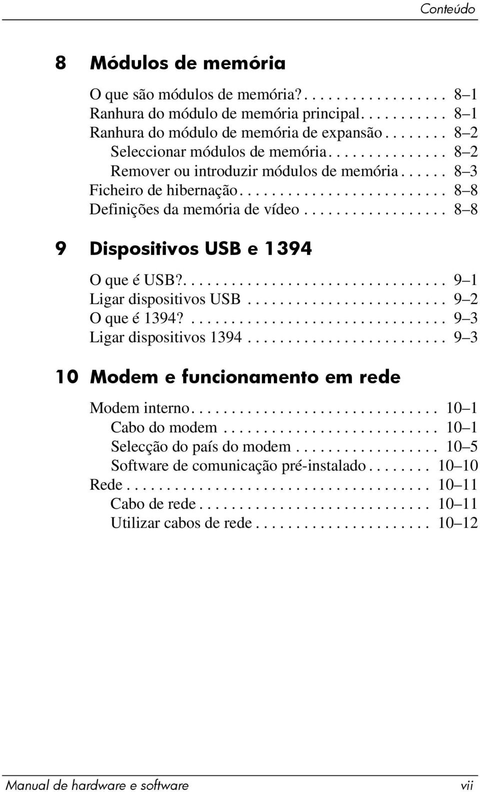 ................. 8 8 9 Dispositivos USB e 1394 O que é USB?................................. 9 1 Ligar dispositivos USB......................... 9 2 O que é 1394?................................ 9 3 Ligar dispositivos 1394.