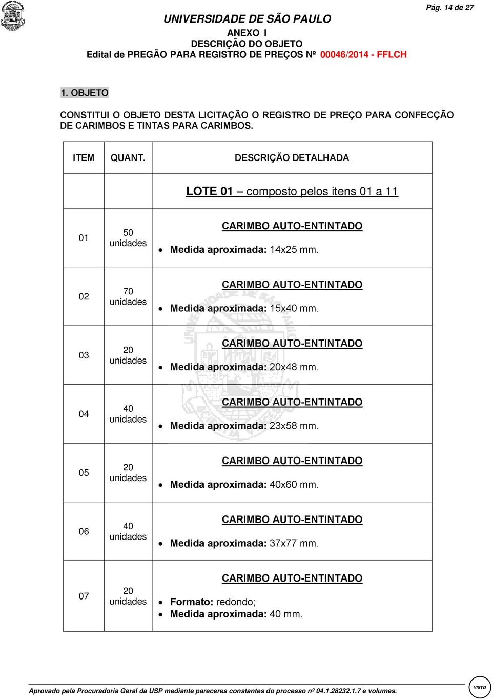 DESCRIÇÃO DETALHADA LOTE 01 composto pelos itens 01 a 11 01 50 CARIMBO AUTO-ENTINTADO Medida aproximada 14x25 mm. 02 70 CARIMBO AUTO-ENTINTADO Medida aproximada 15x40 mm.